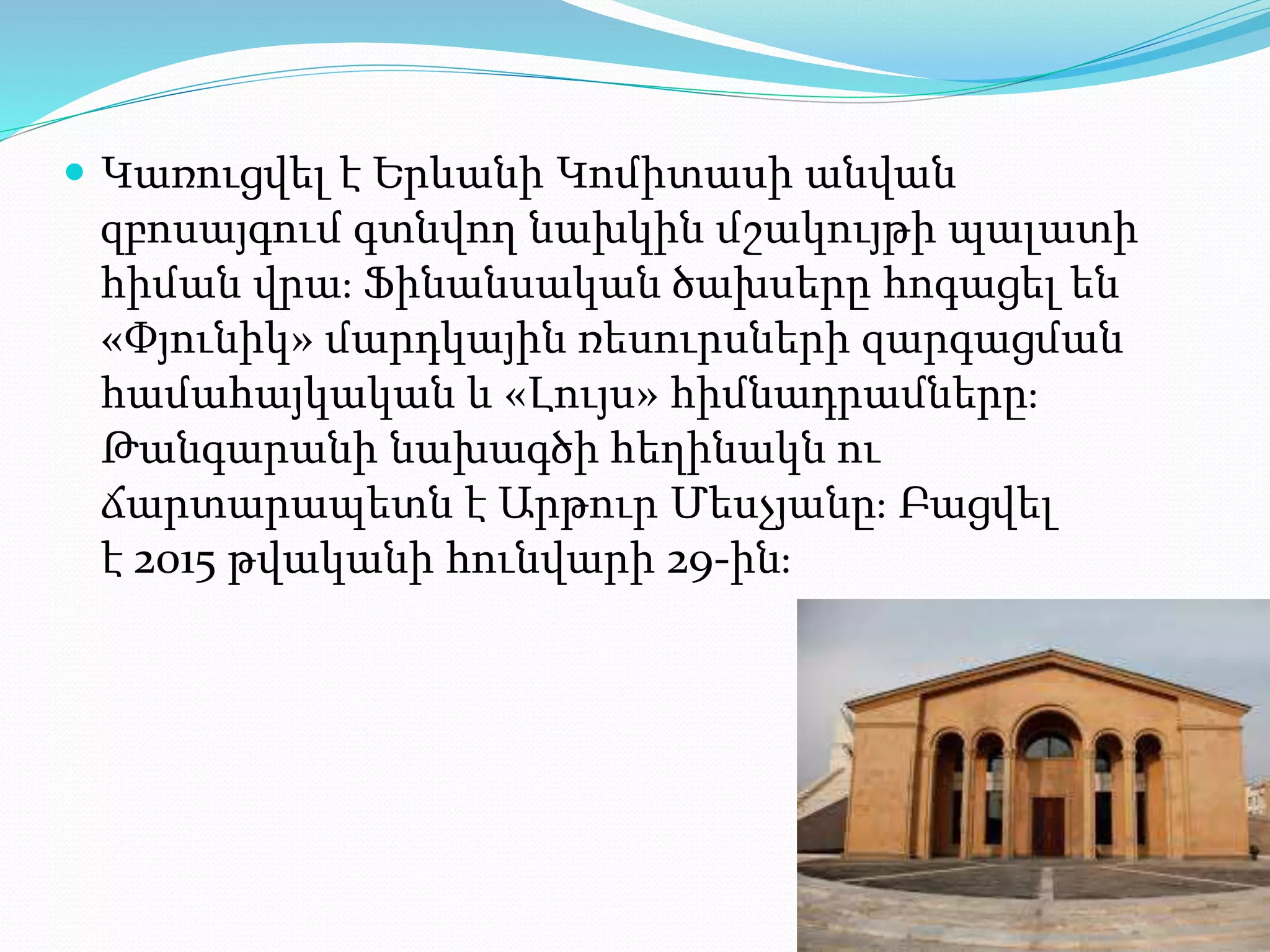  Կառուցվել է Երևանի Կոմիտասի անվան
զբոսայգում գտնվող նախկին մշակույթի պալատի
հիման վրա։ Ֆինանսական ծախսերը հոգացել են
«Փյունիկ» մարդկային ռեսուրսների զարգացման
համահայկական և «Լույս» հիմնադրամները։
Թանգարանի նախագծի հեղինակն ու
ճարտարապետն է Արթուր Մեսչյանը։ Բացվել
է 2015 թվականի հունվարի 29-ին։
 