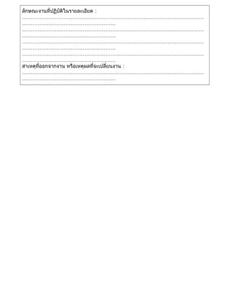 ลักษณะงานที่ปฏิบัติในรายละเอียด :
……………………………………………………………………………………………
………………………………………………
……………………………………………………………………………………………
………………………………………………
……………………………………………………………………………………………
………………………………………………
……………………………………………………………………………………………
………………………………………………
สาเหตุที่ออกจากงาน หรือเหตุผลที่จะเปลี่ยนงาน :
……………………………………………………………………………………………
………………………………………………
 