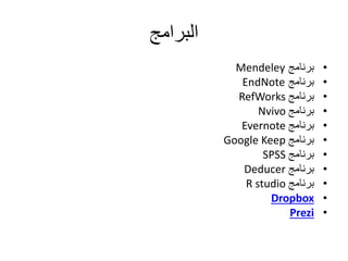 ‫البرامج‬
•‫برنامج‬Mendeley
•‫برنامج‬EndNote
•‫برنامج‬RefWorks
•‫برنامج‬Nvivo
•‫برنامج‬Evernote
•‫برنامج‬Google Keep
•‫برنامج‬SPSS
•‫برنامج‬Deducer
•‫برنامج‬R studio
•Dropbox
•Prezi
 
