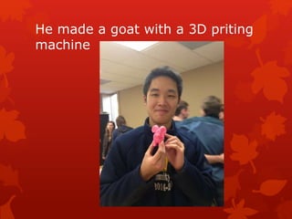 He made a goat with a 3D priting
machine
 