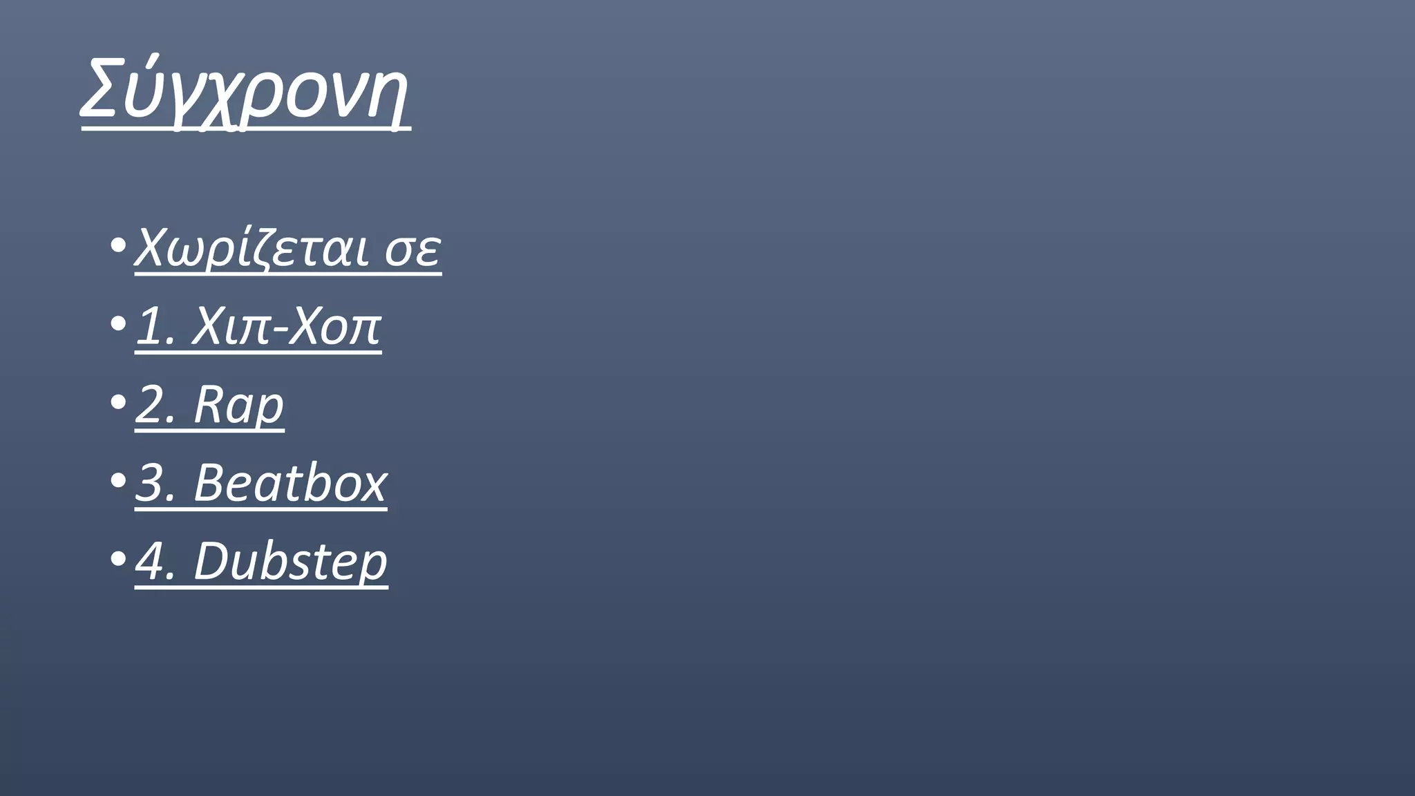 Σύγχρονη
•Χωρίζεται σε
•1. Χιπ-Χοπ
•2. Rap
•3. Beatbox
•4. Dubstep
 