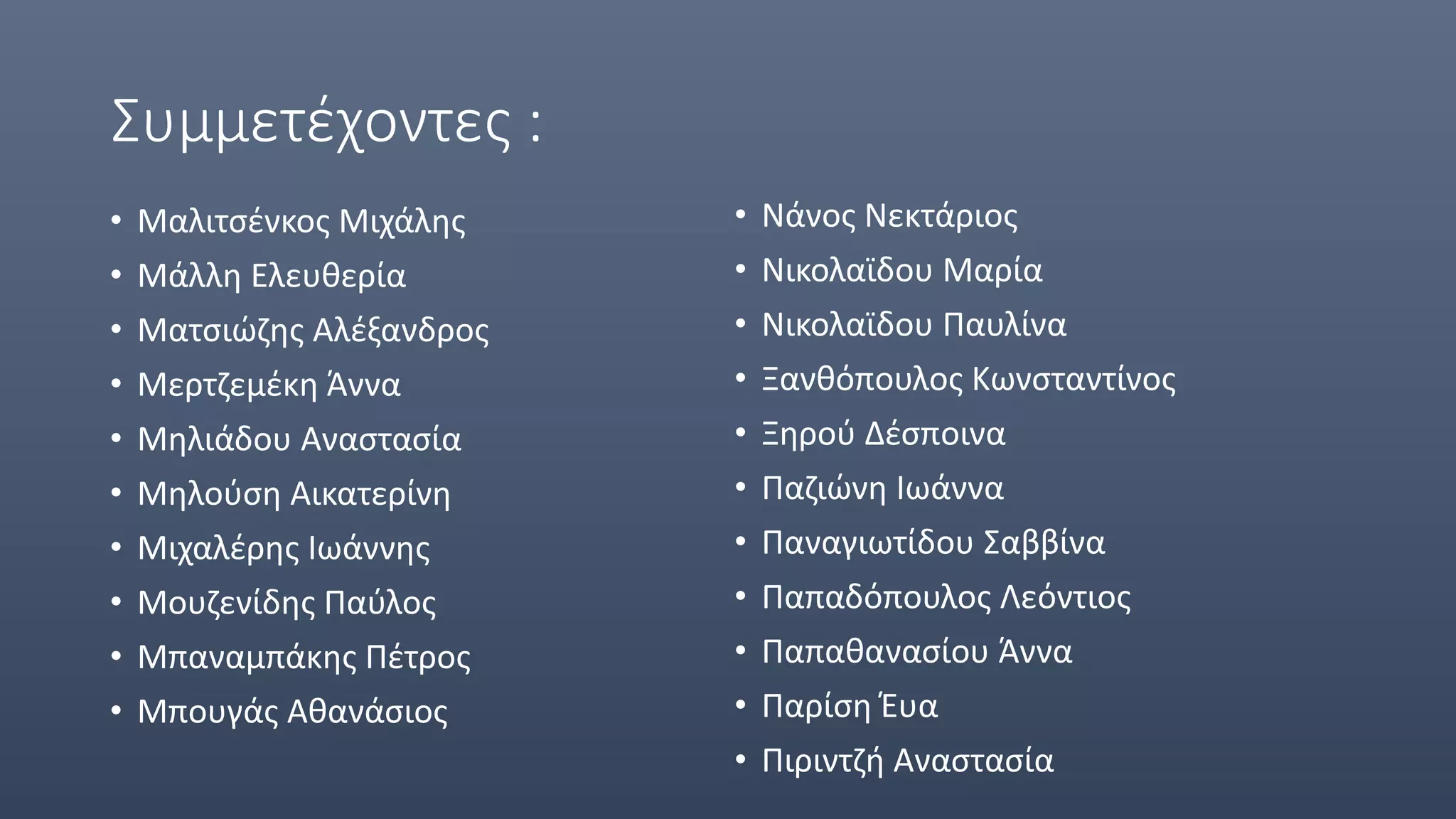 Συμμετέχοντες :
• Μαλιτσένκος Μιχάλης
• Μάλλη Ελευθερία
• Ματσιώζης Αλέξανδρος
• Μερτζεμέκη Άννα
• Μηλιάδου Αναστασία
• Μηλούση Αικατερίνη
• Μιχαλέρης Ιωάννης
• Μουζενίδης Παύλος
• Μπαναμπάκης Πέτρος
• Μπουγάς Αθανάσιος
• Νάνος Νεκτάριος
• Νικολαϊδου Μαρία
• Νικολαϊδου Παυλίνα
• Ξανθόπουλος Κωνσταντίνος
• Ξηρού Δέσποινα
• Παζιώνη Ιωάννα
• Παναγιωτίδου Σαββίνα
• Παπαδόπουλος Λεόντιος
• Παπαθανασίου Άννα
• Παρίση Έυα
• Πιριντζή Αναστασία
 