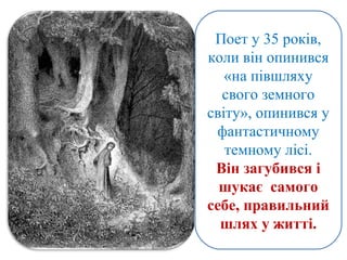 Поет у 35 років,
коли він опинився
«на півшляху
свого земного
світу», опинився у
фантастичному
темному лісі.
Він загубився і
шукає самого
себе, правильний
шлях у житті.
 