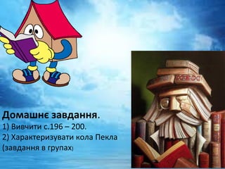 Домашнє завдання.
1) Вивчити с.196 – 200. 
2) Характеризувати кола Пекла 
(завдання в групах)
 