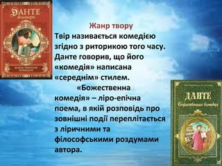 Жанр творуЖанр твору
Твір називається комедією
згідно з риторикою того часу.
Данте говорив, що його
«комедія» написана
«середнім» стилем.
«Божественна
комедія» – ліро-епічна
поема, в якій розповідь про
зовнішні події переплітається
з ліричними та
філософськими роздумами
автора.
 