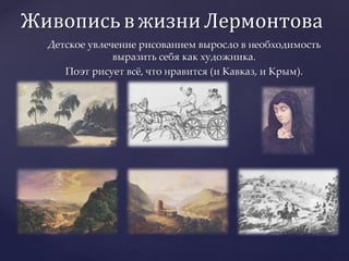 ЖивописьвжизниЛермонтова
Детское увлечение рисованием выросло в необходимость
выразить себя как художника.
Поэт рисует всё, что нравится (и Кавказ, и Крым).
 