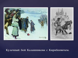 Кулачный бой Калашникова с Кирибеевичем.
 