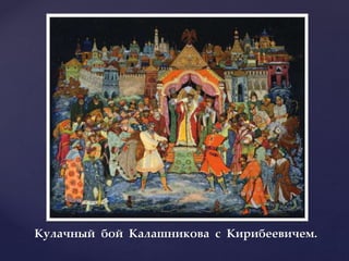 Кулачный бой Калашникова с Кирибеевичем.
 