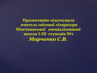 Презентацію підготувала
вчитель світової літератури
Шосткинської спеціалізованої
школи І-ІІІ ступенів №1
Марченко С.В.
 