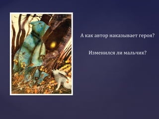 А как автор наказывает героя?
Изменился ли мальчик?
 