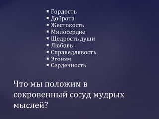  Гордость
 Доброта
 Жестокость
 Милосердие
 Щедрость души
 Любовь
 Справедливость
 Эгоизм
 Сердечность
Что мы положим в
сокровенный сосуд мудрых
мыслей?
 