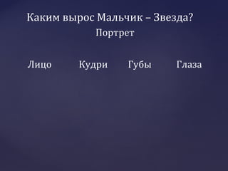 Каким вырос Мальчик – Звезда?
Лицо Кудри Губы Глаза
Портрет
 