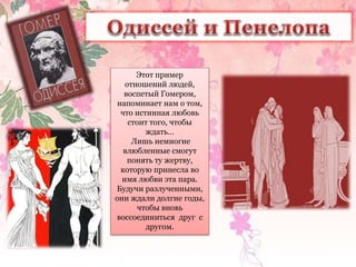Этот пример
отношений людей,
воспетый Гомером,
напоминает нам о том,
что истинная любовь
стоит того, чтобы
ждать…
Лишь нем...