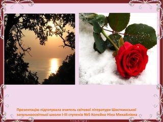 Презентацію підготувала вчитель світової літератури Шосткинської
загальноосвітньої школи І-ІІІ ступенів №5 Копєйко Ніна Михайлівна
 