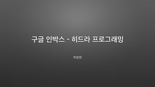 구글 인박스 - 히드라 프로그래밍
박창현
 