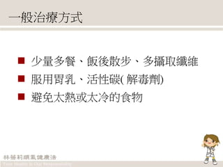 一般治療方式
 少量多餐、飯後散步、多攝取纖維
 服用胃乳、活性碳( 解毒劑)
 避免太熱或太冷的食物
 