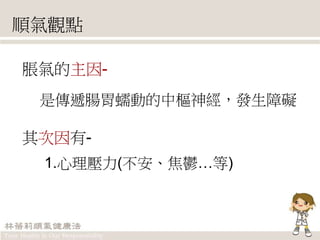 順氣觀點
脹氣的主因-
是傳遞腸胃蠕動的中樞神經，發生障礙
其次因有-
1.心理壓力(不安、焦鬱…等)
 