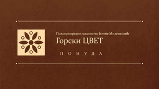 Пољопривредно газдинство Јелене Миленковић
Горски ЦВЕТ
П О Н У Д А
 