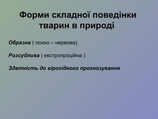 Форми складної поведінки
тварин в природі
Образна ( психо – нервова)
Розсудлива ( екстропроційна )
Здатність до вірогідного прогнозування
 