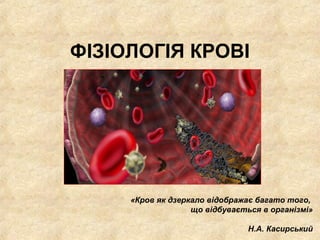 ФІЗІОЛОГІЯ КРОВІ
«Кров як дзеркало відображає багато того,
що відбувається в організмі»
Н.А. Касирський
 