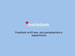 Facebook за 60 мин. для руководителя и
маркетолога
 
