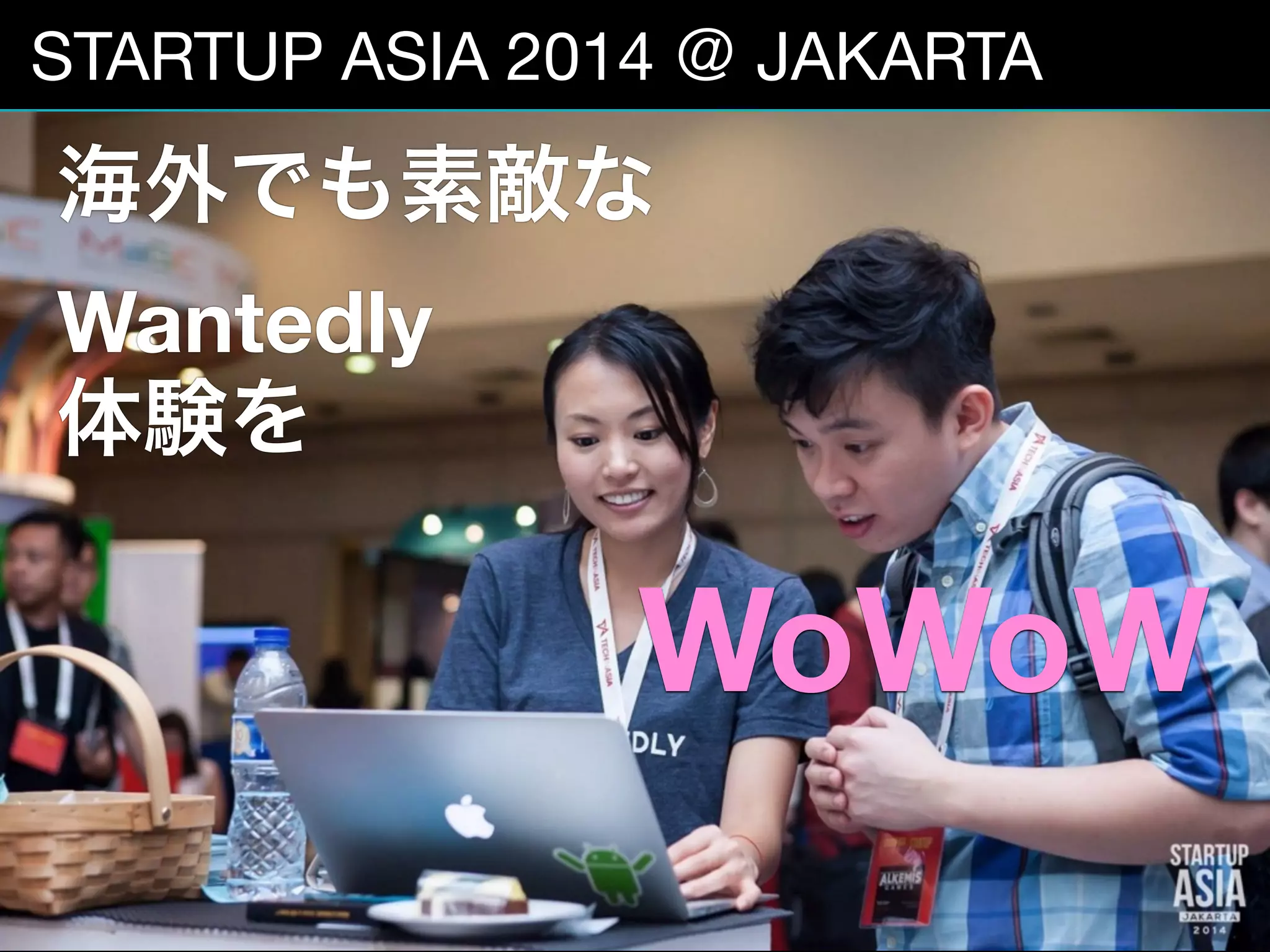 12
STARTUP ASIA 2014 ＠ JAKARTA
海外でも素敵な
Wantedly   
体験を
WoWoW
 