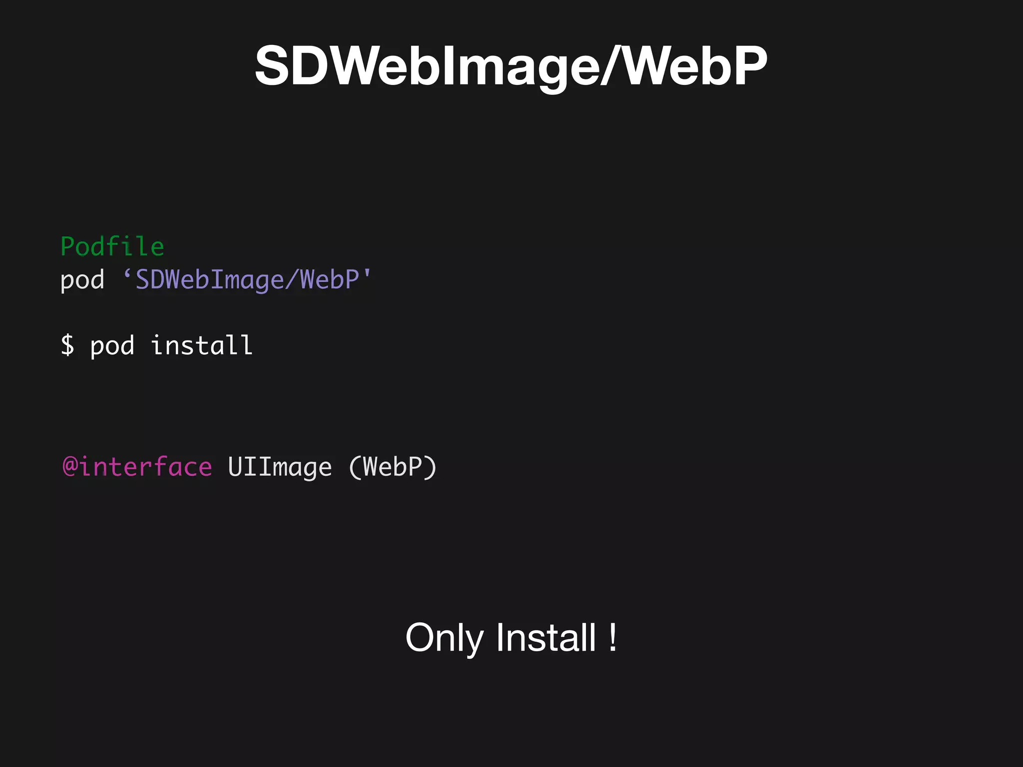 SDWebImage/WebP
Podfile 
pod ‘SDWebImage/WebP'
$ pod install
@interface UIImage (WebP)
Only Install !
 