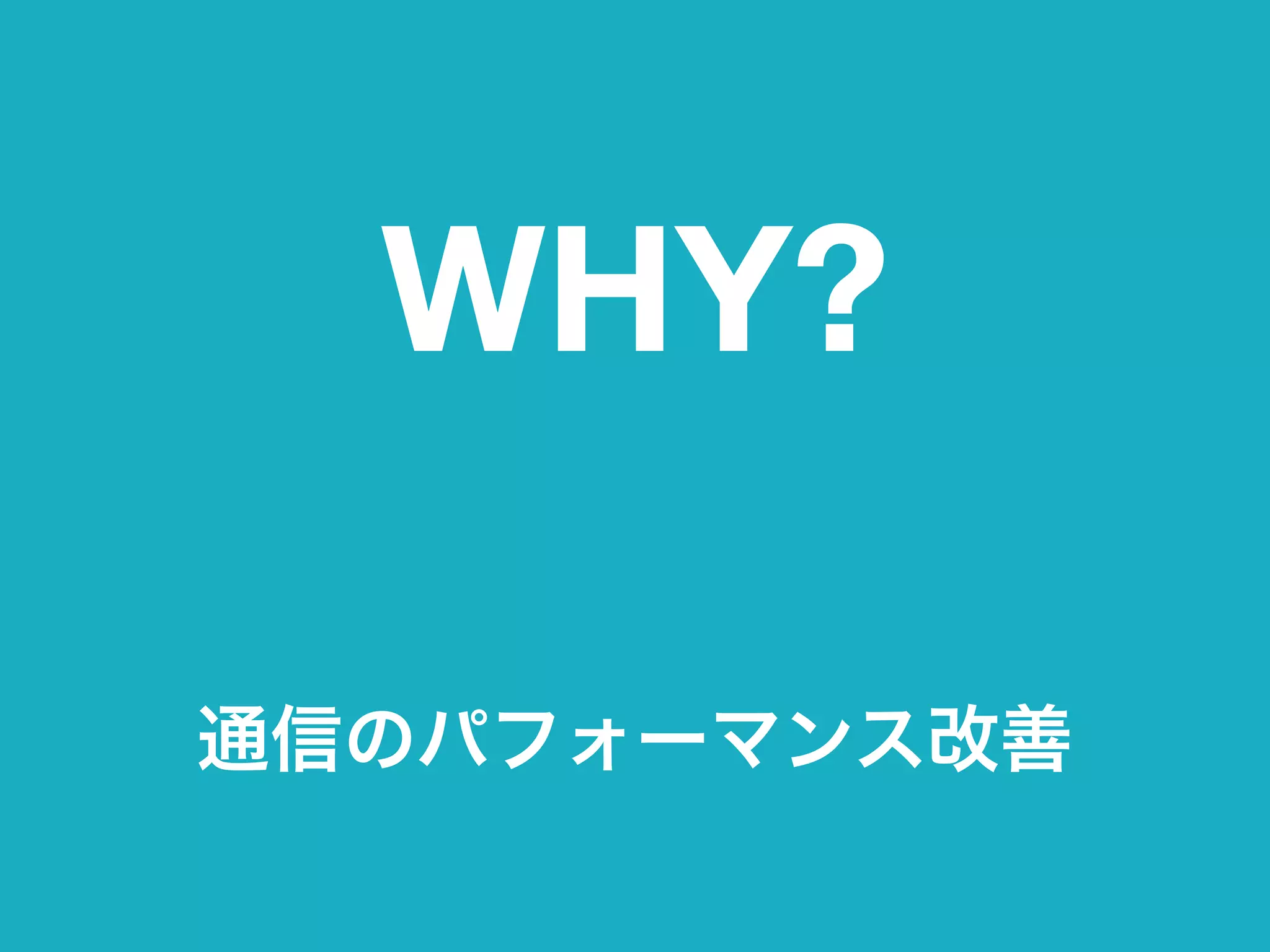 WHY?
通信のパフォーマンス改善
 