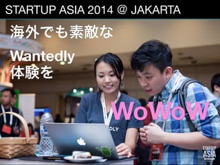 12
STARTUP ASIA 2014 ＠ JAKARTA
海外でも素敵な
Wantedly   
体験を
WoWoW
 