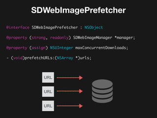 SDWebImagePrefetcher
@interface SDWebImagePrefetcher : NSObject
 
@property (strong, readonly) SDWebImageManager *manager;
@property (assign) NSUInteger maxConcurrentDownloads;
- (void)prefetchURLs:(NSArray *)urls;
URL
URL
URL
 