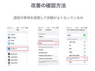 改善の確認方法
通信の帯域を制限して体験がよくなっているか
 