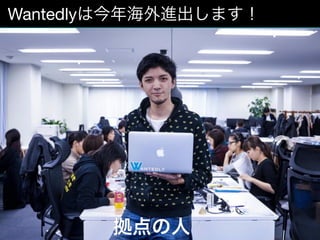 9
Wantedlyは今年海外進出します！
拠点の人
 