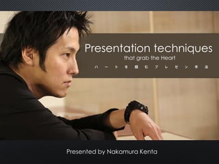 Presentation techniques
that grab the Heart
Presented by Nakamura Kenta
 