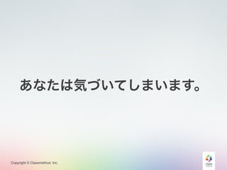 Copyright © Classmethod, Inc.
あなたは気づいてしまいます。
 