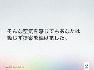 Copyright © Classmethod, Inc.
そんな空気を感じてもあなたは
動じず提案を続けました。
 