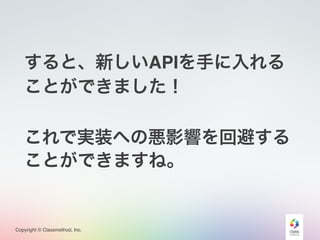 Copyright © Classmethod, Inc.
すると、新しいAPIを手に入れる
ことができました！
これで実装への悪影響を回避する
ことができますね。
 