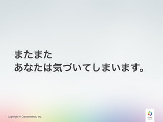 Copyright © Classmethod, Inc.
またまた
あなたは気づいてしまいます。
 