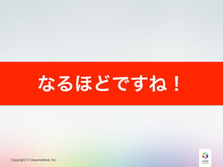 Copyright © Classmethod, Inc.
なるほどですね！
 