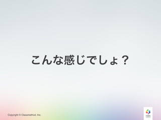 Copyright © Classmethod, Inc.
こんな感じでしょ？
 