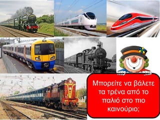 Μπορείτε να βάλετε
τα τρένα από το
παλιό στο πιο
καινούριο;
 