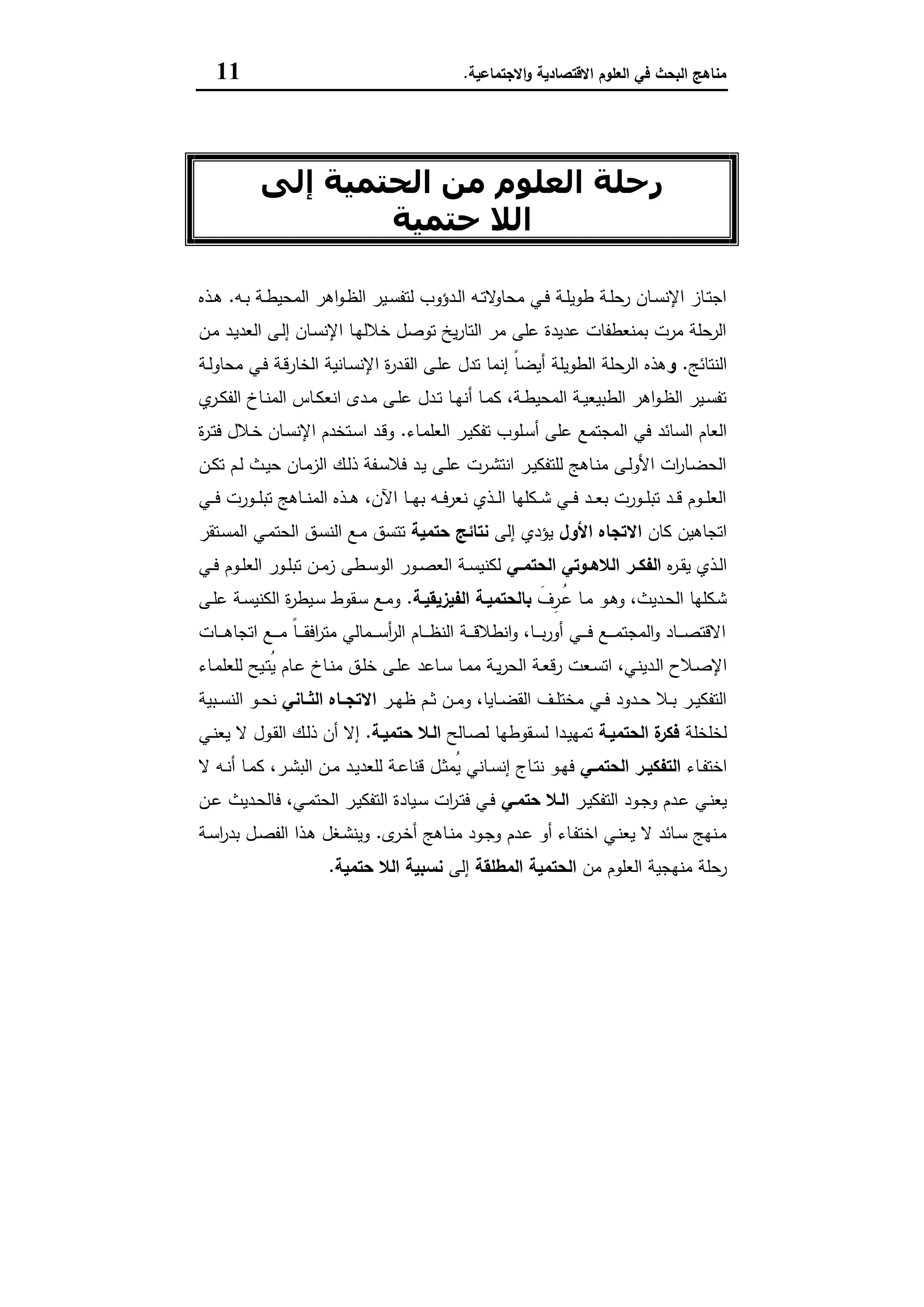 ‫اﻻﻗﺗﺻﺎدﯾﺔ‬ ‫اﻟﻌﻠوم‬ ‫ﻓﻲ‬ ‫اﻟﺑﺣث‬ ‫ﻣﻧﺎﻫﺞ‬‫اﻻﺟﺗﻣﺎﻋﯾﺔ‬‫و‬.11
‫اﻷول‬ ‫اﻟﻔﺼﻞ‬
‫إﻟﻰ‬ ‫اﻟﺤﺘﻤﯿﺔ‬ ‫ﻣﻦ‬ ‫اﻟﻌﻠﻮم‬ ‫رﺣﻠﺔ‬
‫ﺣﺘﻤﯿﺔ‬ ‫اﻟﻼ‬
‫ـﻪ‬‫ـ‬‫ﺑ‬ ‫ـﺔ‬‫ـ‬‫ط‬‫اﻟﻣﺣﯾ‬ ‫اﻫر‬‫و‬‫ـ‬‫ـ‬‫ظ‬‫اﻟ‬ ‫ـﯾر‬‫ـ‬‫ﺳ‬‫ﻟﺗﻔ‬ ‫ـدؤوب‬‫ـ‬‫ﻟ‬‫ا‬ ‫ـﻪ‬‫ـ‬‫ﺗ‬‫ﻻ‬‫ﻣﺣﺎو‬ ‫ـﻲ‬‫ـ‬‫ﻓ‬ ‫ـﺔ‬‫ـ‬‫ﻠ‬‫طوﯾ‬ ‫ـﺔ‬‫ـ‬‫ﻠ‬‫رﺣ‬ ‫ـﺎن‬‫ـ‬‫ﺳ‬‫اﻹﻧ‬ ‫ـﺎز‬‫ـ‬‫ﺗ‬‫اﺟ‬.‫ـذﻩ‬‫ـ‬‫ﻫ‬
‫ـن‬‫ﻣ‬ ‫ـد‬‫ﯾ‬‫اﻟﻌد‬ ‫ـﻰ‬‫ﻟ‬‫إ‬ ‫ـﺎن‬‫ﺳ‬‫اﻹﻧ‬ ‫ـﺎ‬‫ﻬ‬‫ﺧﻼﻟ‬ ‫ﺗوﺻل‬ ‫ﯾﺦ‬‫ر‬‫اﻟﺗﺎ‬ ‫ﻣر‬ ‫ﻋﻠﻰ‬ ‫ﻋدﯾدة‬ ‫ﺑﻣﻧﻌطﻔﺎت‬ ‫ﻣرت‬ ‫اﻟرﺣﻠﺔ‬
‫اﻟﻧﺗﺎﺋﺞ‬.‫و‬‫ـﺔ‬‫ﻟ‬‫ﻣﺣﺎو‬ ‫ـﻲ‬‫ﻓ‬ ‫ـﺔ‬‫ﻗ‬‫اﻟﺧﺎر‬ ‫ـﺎﻧﯾﺔ‬‫ﺳ‬‫اﻹﻧ‬ ‫ة‬‫ر‬‫ـد‬‫ﻘ‬‫اﻟ‬ ‫ـﻰ‬‫ﻠ‬‫ﻋ‬ ‫ﺗدل‬ ‫إﻧﻣﺎ‬ ً‫ﺎ‬‫أﯾﺿ‬ ‫اﻟطوﯾﻠﺔ‬ ‫اﻟرﺣﻠﺔ‬ ‫ﻫذﻩ‬
‫ي‬‫ـر‬‫ـ‬‫ﻛ‬‫اﻟﻔ‬ ‫ـﺎخ‬‫ـ‬‫ﻧ‬‫اﻟﻣ‬ ‫ـﺎس‬‫ـ‬‫ﻛ‬‫اﻧﻌ‬ ‫ـدى‬‫ـ‬‫ﻣ‬ ‫ـﻰ‬‫ـ‬‫ﻠ‬‫ﻋ‬ ‫ـدل‬‫ـ‬‫ﺗ‬ ‫ـﺎ‬‫ـ‬‫ﻬ‬‫أﻧ‬ ‫ـﺎ‬‫ـ‬‫ﻣ‬‫ﻛ‬ ،‫ـﺔ‬‫ـ‬‫ط‬‫اﻟﻣﺣﯾ‬ ‫ـﺔ‬‫ـ‬‫ﯾ‬‫اﻟطﺑﯾﻌ‬ ‫اﻫر‬‫و‬‫ـ‬‫ـ‬‫ظ‬‫اﻟ‬ ‫ـﯾر‬‫ـ‬‫ﺳ‬‫ﺗﻔ‬
‫اﻟﻣﺟﺗﻣﻊ‬ ‫ﻓﻲ‬ ‫اﻟﺳﺎﺋد‬ ‫اﻟﻌﺎم‬‫ـﺎء‬‫ﻣ‬‫اﻟﻌﻠ‬ ‫ـر‬‫ﯾ‬‫ﺗﻔﻛ‬ ‫ـﻠوب‬‫ﺳ‬‫أ‬ ‫ﻋﻠﻰ‬.‫ة‬‫ر‬‫ـ‬‫ﺗ‬‫ﻓ‬ ‫ـﻼل‬‫ﺧ‬ ‫ـﺎن‬‫ﺳ‬‫اﻹﻧ‬ ‫ـﺗﺧدم‬‫ﺳ‬‫ا‬ ‫ـد‬‫ﻗ‬‫و‬
‫ـن‬‫ـ‬‫ﻛ‬‫ﺗ‬ ‫ـم‬‫ـ‬‫ﻟ‬ ‫ـث‬‫ـ‬‫ﯾ‬‫ﺣ‬ ‫ـﺎن‬‫ـ‬‫ﻣ‬‫اﻟز‬ ‫ـك‬‫ـ‬‫ﻟ‬‫ذ‬ ‫ـﻔﺔ‬‫ـ‬‫ﺳ‬‫ﻓﻼ‬ ‫ـد‬‫ـ‬‫ﯾ‬ ‫ـﻰ‬‫ـ‬‫ﻠ‬‫ﻋ‬ ‫ـرت‬‫ـ‬‫ﺷ‬‫اﻧﺗ‬ ‫ـر‬‫ـ‬‫ﯾ‬‫ﻟﻠﺗﻔﻛ‬ ‫ـﺎﻫﺞ‬‫ـ‬‫ﻧ‬‫ﻣ‬ ‫ـﻰ‬‫ـ‬‫ﻟ‬‫اﻷو‬ ‫ات‬‫ر‬‫ـﺎ‬‫ـ‬‫ﺿ‬‫اﻟﺣ‬
‫ـﻲ‬‫ـ‬‫ـ‬‫ﻓ‬ ‫ـورت‬‫ـ‬‫ـ‬‫ﻠ‬‫ﺗﺑ‬ ‫ـﺎﻫﺞ‬‫ـ‬‫ـ‬‫ﻧ‬‫اﻟﻣ‬ ‫ـذﻩ‬‫ـ‬‫ـ‬‫ﻫ‬ ،‫اﻵن‬ ‫ـﺎ‬‫ـ‬‫ـ‬‫ﻬ‬‫ﺑ‬ ‫ـﻪ‬‫ـ‬‫ـ‬‫ﻓ‬‫ﻧﻌر‬ ‫ـذي‬‫ـ‬‫ـ‬‫ﻟ‬‫ا‬ ‫ـﻛﻠﻬﺎ‬‫ـ‬‫ـ‬‫ﺷ‬ ‫ـﻲ‬‫ـ‬‫ـ‬‫ﻓ‬ ‫ـد‬‫ـ‬‫ـ‬‫ﻌ‬‫ﺑ‬ ‫ـورت‬‫ـ‬‫ـ‬‫ﻠ‬‫ﺗﺑ‬ ‫ـد‬‫ـ‬‫ـ‬‫ﻗ‬ ‫ـوم‬‫ـ‬‫ـ‬‫ﻠ‬‫اﻟﻌ‬
‫ﻛﺎن‬ ‫اﺗﺟﺎﻫﯾن‬‫اﻻﺗﺟﺎﻩ‬‫اﻷول‬‫إﻟﻰ‬ ‫ﯾؤدي‬‫ﺣﺗﻣﯾﺔ‬ ‫ﻧﺗﺎﺋﺞ‬‫ـﻊ‬‫ﻣ‬ ‫ﺗﺗﺳق‬‫ـﺗﻘر‬‫ﺳ‬‫اﻟﻣ‬ ‫ـﻲ‬‫ﻣ‬‫اﻟﺣﺗ‬ ‫ـق‬‫ﺳ‬‫اﻟﻧ‬
‫ﻩ‬‫ر‬‫ـ‬‫ـ‬‫ﻘ‬‫ﯾ‬ ‫ـذي‬‫ـ‬‫ﻟ‬‫ا‬‫ـﻲ‬‫ـ‬‫اﻟﺣﺗﻣ‬ ‫ـوﺗﻲ‬‫ـ‬‫اﻟﻼﻫ‬ ‫ـر‬‫ـ‬‫اﻟﻔﻛ‬‫ـﻲ‬‫ـ‬‫ﻓ‬ ‫ـوم‬‫ـ‬‫ﻠ‬‫اﻟﻌ‬ ‫ـور‬‫ـ‬‫ﻠ‬‫ﺗﺑ‬ ‫ـن‬‫ـ‬‫ﻣ‬‫ز‬ ‫ـطﻰ‬‫ـ‬‫ﺳ‬‫اﻟو‬ ‫ـور‬‫ـ‬‫ﺻ‬‫اﻟﻌ‬ ‫ـﺔ‬‫ـ‬‫ﺳ‬‫ﻟﻛﻧﯾ‬
َ‫ِف‬‫ـر‬‫ـ‬ُ‫ﻋ‬ ‫ـﺎ‬‫ـ‬‫ﻣ‬ ‫ـو‬‫ـ‬‫ﻫ‬‫و‬ ،‫ـدﯾث‬‫ـ‬‫ﺣ‬‫اﻟ‬ ‫ـﻛﻠﻬﺎ‬‫ﺷ‬‫ـﺔ‬‫ـ‬‫اﻟﻔﯾزﯾﻘﯾ‬ ‫ـﺔ‬‫ـ‬‫ﺑﺎﻟﺣﺗﻣﯾ‬.‫ـﻰ‬‫ـ‬‫ﻠ‬‫ﻋ‬ ‫ـﺔ‬‫ـ‬‫ﺳ‬‫اﻟﻛﻧﯾ‬ ‫ة‬‫ر‬‫ـﯾط‬‫ـ‬‫ﺳ‬ ‫ـﻘوط‬‫ـ‬‫ﺳ‬ ‫ـﻊ‬‫ـ‬‫ﻣ‬‫و‬
‫ـﺎت‬‫ـ‬‫ـ‬‫ـ‬‫ـ‬‫ﻫ‬‫اﺗﺟﺎ‬ ‫ـﻊ‬‫ـ‬‫ـ‬‫ـ‬‫ـ‬‫ﻣ‬ ً‫ﺎ‬‫ـ‬‫ـ‬‫ـ‬‫ـ‬‫ـ‬‫ﻘ‬‫اﻓ‬‫ر‬‫ﻣﺗ‬ ‫ـﻣﺎﻟﻲ‬‫ـ‬‫ـ‬‫ـ‬‫ﺳ‬‫أ‬‫ر‬‫اﻟ‬ ‫ـﺎم‬‫ـ‬‫ـ‬‫ـ‬‫ـ‬‫ظ‬‫اﻟﻧ‬ ‫ـﺔ‬‫ـ‬‫ـ‬‫ـ‬‫ـ‬‫ﻗ‬‫اﻧطﻼ‬‫و‬ ،‫ـﺎ‬‫ـ‬‫ـ‬‫ـ‬‫ﺑ‬‫ر‬‫أو‬ ‫ـﻲ‬‫ـ‬‫ـ‬‫ـ‬‫ـ‬‫ﻓ‬ ‫ـﻊ‬‫ـ‬‫ـ‬‫ـ‬‫ـ‬‫ﻣ‬‫اﻟﻣﺟﺗ‬‫و‬ ‫ـﺎد‬‫ـ‬‫ـ‬‫ـ‬‫ﺻ‬‫اﻻﻗﺗ‬
‫ـدﯾﻧ‬‫ـ‬‫ﻟ‬‫ا‬ ‫ـﻼح‬‫ـ‬‫ﺻ‬‫اﻹ‬‫ـﺎء‬‫ـ‬‫ﻣ‬‫ﻟﻠﻌﻠ‬ ‫ـﯾﺢ‬‫ـ‬‫ﺗ‬ُ‫ﯾ‬ ‫ـﺎم‬‫ـ‬‫ﻋ‬ ‫ـﺎخ‬‫ـ‬‫ﻧ‬‫ﻣ‬ ‫ـق‬‫ـ‬‫ﻠ‬‫ﺧ‬ ‫ـﻰ‬‫ـ‬‫ﻠ‬‫ﻋ‬ ‫ـﺎﻋد‬‫ـ‬‫ﺳ‬ ‫ـﺎ‬‫ـ‬‫ﻣ‬‫ﻣ‬ ‫ـﺔ‬‫ـ‬‫ﯾ‬‫ر‬‫اﻟﺣ‬ ‫ـﺔ‬‫ـ‬‫ﻌ‬‫رﻗ‬ ‫ـﻌت‬‫ـ‬‫ﺳ‬‫اﺗ‬ ،‫ﻲ‬
‫ـر‬‫ـ‬‫ﻬ‬‫ظ‬ ‫ـم‬‫ـ‬‫ﺛ‬ ‫ـن‬‫ـ‬‫ﻣ‬‫و‬ ،‫ـﺎﯾﺎ‬‫ـ‬‫ﺿ‬‫اﻟﻘ‬ ‫ـف‬‫ـ‬‫ﻠ‬‫ﻣﺧﺗ‬ ‫ـﻲ‬‫ـ‬‫ﻓ‬ ‫ـدود‬‫ـ‬‫ﺣ‬ ‫ـﻼ‬‫ـ‬‫ﺑ‬ ‫ـر‬‫ـ‬‫ﯾ‬‫اﻟﺗﻔﻛ‬‫اﻟﺛــﺎﻧﻲ‬ ‫اﻻﺗﺟــﺎﻩ‬‫ـﺑﯾﺔ‬‫ـ‬‫ﺳ‬‫اﻟﻧ‬ ‫ـو‬‫ـ‬‫ﺣ‬‫ﻧ‬
‫ﻟﺧﻠﺧﻠﺔ‬‫اﻟﺣﺗﻣﯾـﺔ‬ ‫ة‬‫ﻓﻛر‬‫ـﺎﻟﺢ‬‫ﺻ‬‫ﻟ‬ ‫ـﻘوطﻬﺎ‬‫ﺳ‬‫ﻟ‬ ‫ـدا‬‫ﯾ‬‫ﺗﻣﻬ‬‫ﺣﺗﻣﯾـﺔ‬ ‫اﻟـﻼ‬.‫ـﻲ‬‫ﻧ‬‫ﯾﻌ‬ ‫ﻻ‬ ‫ـول‬‫ﻘ‬‫اﻟ‬ ‫ـك‬‫ﻟ‬‫ذ‬ ‫أن‬ ‫إﻻ‬
‫ـﺎء‬‫ـ‬‫ﻔ‬‫اﺧﺗ‬‫ـﻲ‬‫ـ‬‫اﻟﺣﺗﻣ‬ ‫ـر‬‫ـ‬‫اﻟﺗﻔﻛﯾ‬‫ـل‬‫ـ‬‫ﺛ‬‫ُﻣ‬‫ﯾ‬ ‫ـﺎﻧﻲ‬‫ـ‬‫ﺳ‬‫إﻧ‬ ‫ـﺎج‬‫ـ‬‫ﺗ‬‫ﻧ‬ ‫ـو‬‫ـ‬‫ﻬ‬‫ﻓ‬‫ﻻ‬ ‫ـﻪ‬‫ـ‬‫ﻧ‬‫أ‬ ‫ـﺎ‬‫ـ‬‫ﻣ‬‫ﻛ‬ ،‫ـر‬‫ـ‬‫ﺷ‬‫اﻟﺑ‬ ‫ـن‬‫ـ‬‫ﻣ‬ ‫ـد‬‫ـ‬‫ﯾ‬‫ﻟﻠﻌد‬ ‫ـﺔ‬‫ـ‬‫ﻋ‬‫ﻗﻧﺎ‬
‫ـر‬‫ـ‬‫ﯾ‬‫اﻟﺗﻔﻛ‬ ‫ـود‬‫ـ‬‫ﺟ‬‫و‬ ‫ـدم‬‫ـ‬‫ﻋ‬ ‫ـﻲ‬‫ـ‬‫ﻧ‬‫ﯾﻌ‬‫ـﻲ‬‫ـ‬‫ﺣﺗﻣ‬ ‫ـﻼ‬‫ـ‬‫اﻟ‬‫ـن‬‫ـ‬‫ﻋ‬ ‫ـدﯾث‬‫ـ‬‫ﺣ‬‫ﻓﺎﻟ‬ ،‫ـﻲ‬‫ـ‬‫ﻣ‬‫اﻟﺣﺗ‬ ‫ـر‬‫ـ‬‫ﯾ‬‫اﻟﺗﻔﻛ‬ ‫ـﯾﺎدة‬‫ـ‬‫ﺳ‬ ‫ات‬‫ر‬‫ـ‬‫ـ‬‫ﺗ‬‫ﻓ‬ ‫ـﻲ‬‫ـ‬‫ﻓ‬
‫ى‬‫ـر‬‫ﺧ‬‫أ‬ ‫ـﺎﻫﺞ‬‫ـ‬‫ﻧ‬‫ﻣ‬ ‫ـود‬‫ـ‬‫ﺟ‬‫و‬ ‫ـدم‬‫ﻋ‬ ‫أو‬ ‫ـﺎء‬‫ـ‬‫ﻔ‬‫اﺧﺗ‬ ‫ـﻲ‬‫ﻧ‬‫ﯾﻌ‬ ‫ﻻ‬ ‫ـﺎﺋد‬‫ـ‬‫ﺳ‬ ‫ـﻧﻬﺞ‬‫ﻣ‬.‫ـﺔ‬‫ـ‬‫ﺳ‬‫ا‬‫ر‬‫ﺑد‬ ‫ـل‬‫ـ‬‫ﺻ‬‫اﻟﻔ‬ ‫ـذا‬‫ﻫ‬ ‫ـﻐل‬‫ـ‬‫ﺷ‬‫وﯾﻧ‬
‫ﻣن‬ ‫اﻟﻌﻠوم‬ ‫ﻣﻧﻬﺟﯾﺔ‬ ‫رﺣﻠﺔ‬‫اﻟﻣطﻠﻘﺔ‬ ‫اﻟﺣﺗﻣﯾﺔ‬‫إﻟﻰ‬‫ﺣﺗﻣﯾﺔ‬ ‫اﻟﻼ‬ ‫ﻧﺳﺑﯾﺔ‬.
 