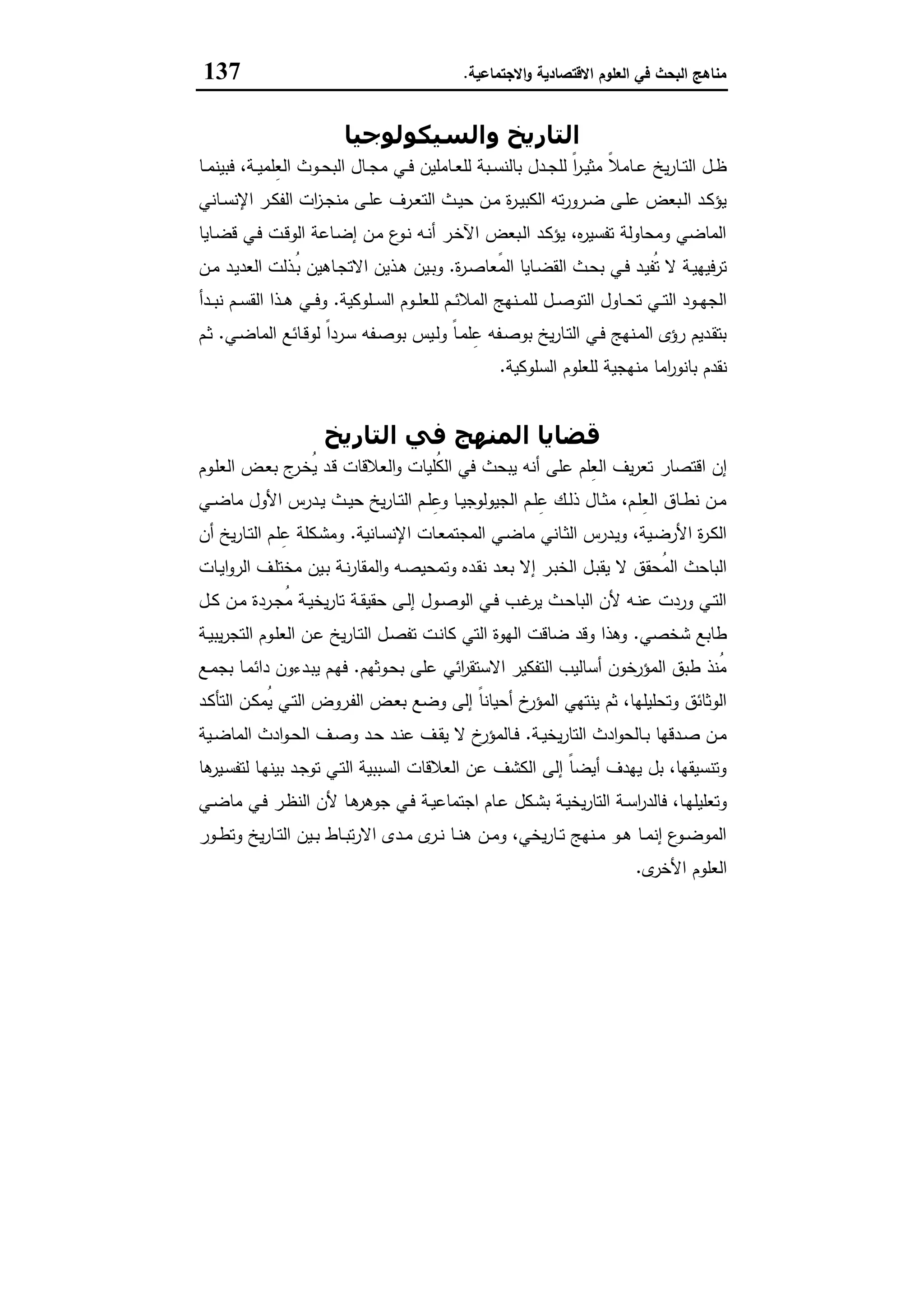 ‫اﻻﻗﺗﺻﺎدﯾﺔ‬ ‫اﻟﻌﻠوم‬ ‫ﻓﻲ‬ ‫اﻟﺑﺣث‬ ‫ﻣﻧﺎﻫﺞ‬‫اﻻﺟﺗﻣﺎﻋﯾﺔ‬‫و‬.137
‫واﻟﺴﯿﻜﻮﻟﻮﺟﯿﺎ‬ ‫اﻟﺘﺎرﻳﺦ‬
ً‫ﻼ‬‫ـﺎﻣ‬‫ـ‬‫ﻋ‬ ‫ﯾﺦ‬‫ر‬‫ـﺎ‬‫ـ‬‫ﺗ‬‫اﻟ‬ ‫ـل‬‫ـ‬‫ظ‬‫ـﺎ‬‫ـ‬‫ﻣ‬‫ﻓﺑﯾﻧ‬ ،‫ـﺔ‬‫ـ‬‫ﯾ‬‫ِﻠﻣ‬‫ﻌ‬‫اﻟ‬ ‫ـوث‬‫ـ‬‫ﺣ‬‫اﻟﺑ‬ ‫ـﺎل‬‫ـ‬‫ﺟ‬‫ﻣ‬ ‫ـﻲ‬‫ـ‬‫ﻓ‬ ‫ـﺎﻣﻠﯾن‬‫ـ‬‫ﻌ‬‫ﻟﻠ‬ ‫ـﺑﺔ‬‫ـ‬‫ﺳ‬‫ﺑﺎﻟﻧ‬ ‫ـدل‬‫ـ‬‫ﺟ‬‫ﻟﻠ‬ ً‫ا‬‫ر‬‫ـ‬‫ـ‬‫ﯾ‬‫ﻣﺛ‬
‫ـﺎﻧﻲ‬‫ـ‬‫ﺳ‬‫اﻹﻧ‬ ‫ـر‬‫ـ‬‫ﻛ‬‫اﻟﻔ‬ ‫ات‬‫ز‬‫ـ‬‫ـ‬‫ﺟ‬‫ﻣﻧ‬ ‫ـﻰ‬‫ـ‬‫ﻠ‬‫ﻋ‬ ‫ـرف‬‫ـ‬‫ﻌ‬‫اﻟﺗ‬ ‫ـث‬‫ـ‬‫ﯾ‬‫ﺣ‬ ‫ـن‬‫ـ‬‫ﻣ‬ ‫ة‬‫ر‬‫ـ‬‫ـ‬‫ﯾ‬‫اﻟﻛﺑ‬ ‫ﺗﻪ‬‫ر‬‫ـرو‬‫ـ‬‫ﺿ‬ ‫ـﻰ‬‫ـ‬‫ﻠ‬‫ﻋ‬ ‫ـﺑﻌض‬‫ـ‬‫ﻟ‬‫ا‬ ‫ـد‬‫ـ‬‫ﻛ‬‫ﯾؤ‬
‫ـﺎﯾﺎ‬‫ﺿ‬‫ﻗ‬ ‫ـﻲ‬‫ﻓ‬ ‫ـت‬‫ﻗ‬‫اﻟو‬ ‫ـﺎﻋﺔ‬‫ﺿ‬‫إ‬ ‫ـن‬‫ﻣ‬ ‫ع‬‫ـو‬‫ﻧ‬ ‫ـﻪ‬‫ﻧ‬‫أ‬ ‫ـر‬‫ﺧ‬‫اﻵ‬ ‫ـﺑﻌض‬‫ﻟ‬‫ا‬ ‫ـد‬‫ﻛ‬‫ﯾؤ‬ ،‫ﻩ‬‫ر‬‫ﺗﻔﺳﯾ‬ ‫وﻣﺣﺎوﻟﺔ‬ ‫اﻟﻣﺎﺿﻲ‬
‫ة‬‫ر‬‫ـ‬‫ـ‬‫ﺻ‬‫ًﻌﺎ‬‫ﻣ‬‫اﻟ‬ ‫ـﺎﯾﺎ‬‫ـ‬‫ﺿ‬‫اﻟﻘ‬ ‫ـث‬‫ـ‬‫ﺣ‬‫ﺑ‬ ‫ـﻲ‬‫ـ‬‫ﻓ‬ ‫ـد‬‫ـ‬‫ﯾ‬‫ُﻔ‬‫ﺗ‬ ‫ﻻ‬ ‫ـﺔ‬‫ـ‬‫ﯾ‬‫ﺗرﻓﯾﻬ‬.‫ـذ‬‫ـ‬‫ﻫ‬ ‫ـﯾن‬‫ـ‬‫ﺑ‬‫و‬‫ـن‬‫ـ‬‫ﻣ‬ ‫ـد‬‫ـ‬‫ﯾ‬‫اﻟﻌد‬ ‫ـذﻟت‬‫ـ‬ُ‫ﺑ‬ ‫ـﺎﻫﯾن‬‫ـ‬‫ﺟ‬‫اﻻﺗ‬ ‫ﯾن‬
‫ـﻠوﻛﯾﺔ‬‫ـ‬‫ـ‬‫ﺳ‬‫اﻟ‬ ‫ـوم‬‫ـ‬‫ـ‬‫ﻠ‬‫ﻟﻠﻌ‬ ‫ـم‬‫ـ‬‫ـ‬‫ﺋ‬‫اﻟﻣﻼ‬ ‫ـﻧﻬﺞ‬‫ـ‬‫ـ‬‫ﻣ‬‫ﻟﻠ‬ ‫ـل‬‫ـ‬‫ـ‬‫ﺻ‬‫اﻟﺗو‬ ‫ـﺎول‬‫ـ‬‫ـ‬‫ﺣ‬‫ﺗ‬ ‫ـﻲ‬‫ـ‬‫ـ‬‫ﺗ‬‫اﻟ‬ ‫ـود‬‫ـ‬‫ـ‬‫ﻬ‬‫اﻟﺟ‬.‫ـدأ‬‫ـ‬‫ـ‬‫ﺑ‬‫ﻧ‬ ‫ـم‬‫ـ‬‫ـ‬‫ﺳ‬‫اﻟﻘ‬ ‫ـذا‬‫ـ‬‫ـ‬‫ﻫ‬ ‫ـﻲ‬‫ـ‬‫ـ‬‫ﻓ‬‫و‬
‫ـﻲ‬‫ـ‬‫ﺿ‬‫اﻟﻣﺎ‬ ‫ـﺎﺋﻊ‬‫ـ‬‫ﻗ‬‫ﻟو‬ ً‫ا‬‫ـرد‬‫ـ‬‫ﺳ‬ ‫ـﻔﻪ‬‫ـ‬‫ﺻ‬‫ﺑو‬ ‫ـﯾس‬‫ـ‬‫ﻟ‬‫و‬ ً‫ﺎ‬‫ـ‬‫ـ‬‫ﻣ‬‫ﻠ‬ِ‫ﻋ‬ ‫ـﻔﻪ‬‫ـ‬‫ﺻ‬‫ﺑو‬ ‫ﯾﺦ‬‫ر‬‫ـﺎ‬‫ـ‬‫ﺗ‬‫اﻟ‬ ‫ـﻲ‬‫ـ‬‫ﻓ‬ ‫ـﻧﻬﺞ‬‫ـ‬‫ﻣ‬‫اﻟ‬ ‫رؤى‬ ‫ـدﯾم‬‫ـ‬‫ﻘ‬‫ﺑﺗ‬.‫ـم‬‫ـ‬‫ﺛ‬
‫اﻟﺳﻠوﻛﯾﺔ‬ ‫ﻟﻠﻌﻠوم‬ ‫ﻣﻧﻬﺟﯾﺔ‬ ‫اﻣﺎ‬‫ر‬‫ﺑﺎﻧو‬ ‫ﻧﻘدم‬.
‫اﻟﺘﺎرﻳﺦ‬ ‫ﻓﻲ‬ ‫اﻟﻤﻨﮫﺞ‬ ‫ﻗﻀﺎﻳﺎ‬
‫اﻗﺗﺻﺎر‬ ‫إن‬‫ـوم‬‫ﻠ‬‫اﻟﻌ‬ ‫ـض‬‫ﻌ‬‫ﺑ‬ ‫ج‬‫ـر‬‫ﺧ‬ُ‫ﯾ‬ ‫ـد‬‫ﻗ‬ ‫اﻟﻌﻼﻗﺎت‬‫و‬ ‫ُﻠﯾﺎت‬‫ﻛ‬‫اﻟ‬ ‫ﻓﻲ‬ ‫ﯾﺑﺣث‬ ‫أﻧﻪ‬ ‫ﻋﻠﻰ‬ ‫ِﻠم‬‫ﻌ‬‫اﻟ‬ ‫ﯾف‬‫ر‬‫ﺗﻌ‬
‫ـﻲ‬‫ـ‬‫ﺿ‬‫ﻣﺎ‬ ‫اﻷول‬ ‫ـدرس‬‫ـ‬‫ﯾ‬ ‫ـث‬‫ـ‬‫ﯾ‬‫ﺣ‬ ‫ﯾﺦ‬‫ر‬‫ـﺎ‬‫ـ‬‫ﺗ‬‫اﻟ‬ ‫ـم‬‫ـ‬‫ﻠ‬ِ‫وﻋ‬ ‫ـﺎ‬‫ـ‬‫ﯾ‬‫اﻟﺟﯾوﻟوﺟ‬ ‫ـم‬‫ـ‬‫ﻠ‬ِ‫ﻋ‬ ‫ـك‬‫ـ‬‫ﻟ‬‫ذ‬ ‫ـﺎل‬‫ـ‬‫ﺛ‬‫ﻣ‬ ،‫ـم‬‫ـ‬‫ﻠ‬ِ‫ﻌ‬‫اﻟ‬ ‫ـﺎق‬‫ـ‬‫ط‬‫ﻧ‬ ‫ـن‬‫ـ‬‫ﻣ‬
‫ـﺎﻧﯾﺔ‬‫ـ‬‫ﺳ‬‫اﻹﻧ‬ ‫ـﺎت‬‫ﻌ‬‫اﻟﻣﺟﺗﻣ‬ ‫ـﻲ‬‫ﺿ‬‫ﻣﺎ‬ ‫ـﺎﻧﻲ‬‫ـ‬‫ﺛ‬‫اﻟ‬ ‫ـدرس‬‫ﯾ‬‫و‬ ،‫ـﯾﺔ‬‫ﺿ‬‫اﻷر‬ ‫ة‬‫ر‬‫ـ‬‫ﻛ‬‫اﻟ‬.‫أن‬ ‫ﯾﺦ‬‫ر‬‫ـﺎ‬‫ـ‬‫ﺗ‬‫اﻟ‬ ‫ـم‬‫ﻠ‬ِ‫ﻋ‬ ‫ـﻛﻠﺔ‬‫ﺷ‬‫وﻣ‬
‫ـد‬‫ﻌ‬‫ﺑ‬ ‫إﻻ‬ ‫ـر‬‫ﺑ‬‫اﻟﺧ‬ ‫ـل‬‫ﺑ‬‫ﯾﻘ‬ ‫ﻻ‬ ‫ُﺣﻘق‬‫ﻣ‬‫اﻟ‬ ‫اﻟﺑﺎﺣث‬‫ـﺎت‬‫ﯾ‬‫ا‬‫و‬‫اﻟر‬ ‫ـف‬‫ﻠ‬‫ﻣﺧﺗ‬ ‫ـﯾن‬‫ﺑ‬ ‫ـﺔ‬‫ﻧ‬‫ر‬‫اﻟﻣﻘﺎ‬‫و‬ ‫ـﻪ‬‫ﺻ‬‫وﺗﻣﺣﯾ‬ ‫ـدﻩ‬‫ﻘ‬‫ﻧ‬
‫ـل‬‫ـ‬‫ﻛ‬ ‫ـن‬‫ـ‬‫ﻣ‬ ‫ـردة‬‫ـ‬‫ﺟ‬ُ‫ﻣ‬ ‫ـﺔ‬‫ـ‬‫ﯾ‬‫ﯾﺧ‬‫ر‬‫ﺗﺎ‬ ‫ـﺔ‬‫ـ‬‫ﻘ‬‫ﺣﻘﯾ‬ ‫ـﻰ‬‫ـ‬‫ﻟ‬‫إ‬ ‫ـول‬‫ـ‬‫ﺻ‬‫اﻟو‬ ‫ـﻲ‬‫ـ‬‫ﻓ‬ ‫ـب‬‫ـ‬‫ﻏ‬‫ﯾر‬ ‫ـث‬‫ـ‬‫ﺣ‬‫اﻟﺑﺎ‬ ‫ﻷن‬ ‫ـﻪ‬‫ـ‬‫ﻧ‬‫ﻋ‬ ‫وردت‬ ‫ـﻲ‬‫ـ‬‫ﺗ‬‫اﻟ‬
‫ﺷﺧﺻﻲ‬ ‫طﺎﺑﻊ‬.‫ـﺔ‬‫ﯾ‬‫ﯾﺑ‬‫ر‬‫اﻟﺗﺟ‬ ‫ـوم‬‫ﻠ‬‫اﻟﻌ‬ ‫ـن‬‫ﻋ‬ ‫ﯾﺦ‬‫ر‬‫ـﺎ‬‫ﺗ‬‫اﻟ‬ ‫ـل‬‫ﺻ‬‫ﺗﻔ‬ ‫ـت‬‫ﻧ‬‫ﻛﺎ‬ ‫اﻟﺗﻲ‬ ‫اﻟﻬوة‬ ‫ﺿﺎﻗت‬ ‫وﻗد‬ ‫وﻫذا‬
‫ـوﺛﻬم‬‫ﺣ‬‫ﺑ‬ ‫ﻋﻠﻰ‬ ‫اﺋﻲ‬‫ر‬‫اﻻﺳﺗﻘ‬ ‫اﻟﺗﻔﻛﯾر‬ ‫أﺳﺎﻟﯾب‬ ‫اﻟﻣؤرﺧون‬ ‫طﺑق‬ ‫ُﻧذ‬‫ﻣ‬.‫د‬ ‫ـدءون‬‫ﺑ‬‫ﯾ‬ ‫ـم‬‫ﻬ‬‫ﻓ‬‫ـﻊ‬‫ﻣ‬‫ﺑﺟ‬ ‫ـﺎ‬‫ﻣ‬‫اﺋ‬
‫ـد‬‫ﻛ‬‫اﻟﺗﺄ‬ ‫ـن‬‫ﻛ‬‫ُﻣ‬‫ﯾ‬ ‫ـﻲ‬‫ﺗ‬‫اﻟ‬ ‫ـروض‬‫ﻔ‬‫اﻟ‬ ‫ـض‬‫ﻌ‬‫ﺑ‬ ‫وﺿﻊ‬ ‫إﻟﻰ‬ ً‫ﺎ‬‫أﺣﯾﺎﻧ‬ ‫خ‬‫اﻟﻣؤر‬ ‫ﯾﻧﺗﻬﻲ‬ ‫ﺛم‬ ،‫وﺗﺣﻠﯾﻠﻬﺎ‬ ‫اﻟوﺛﺎﺋق‬
‫ـﺔ‬‫ـ‬‫ﯾ‬‫ﯾﺧ‬‫ر‬‫اﻟﺗﺎ‬ ‫ادث‬‫و‬‫ـﺎﻟﺣ‬‫ـ‬‫ﺑ‬ ‫ـدﻗﻬﺎ‬‫ـ‬‫ﺻ‬ ‫ـن‬‫ـ‬‫ﻣ‬.‫ـﯾﺔ‬‫ـ‬‫ﺿ‬‫اﻟﻣﺎ‬ ‫ادث‬‫و‬‫ـ‬‫ـ‬‫ﺣ‬‫اﻟ‬ ‫ـف‬‫ـ‬‫ﺻ‬‫و‬ ‫ـد‬‫ـ‬‫ﺣ‬ ‫ـد‬‫ـ‬‫ﻧ‬‫ﻋ‬ ‫ـف‬‫ـ‬‫ﻘ‬‫ﯾ‬ ‫ﻻ‬ ‫خ‬‫ـﺎﻟﻣؤر‬‫ـ‬‫ﻓ‬
‫ﻫﺎ‬‫ـﯾر‬‫ﺳ‬‫ﻟﺗﻔ‬ ‫ـﺎ‬‫ﻬ‬‫ﺑﯾﻧ‬ ‫ـد‬‫ﺟ‬‫ﺗو‬ ‫ـﻲ‬‫ﺗ‬‫اﻟ‬ ‫اﻟﺳﺑﺑﯾﺔ‬ ‫اﻟﻌﻼﻗﺎت‬ ‫ﻋن‬ ‫اﻟﻛﺷف‬ ‫إﻟﻰ‬ ً‫ﺎ‬‫أﯾﺿ‬ ‫ﯾﻬدف‬ ‫ﺑل‬ ،‫وﺗﻧﺳﯾﻘﻬﺎ‬
‫ـ‬‫ـ‬‫ﺳ‬‫ا‬‫ر‬‫ﻓﺎﻟد‬ ،‫ـﺎ‬‫ﻬ‬‫وﺗﻌﻠﯾﻠ‬‫ـﻲ‬‫ـ‬‫ﺿ‬‫ﻣﺎ‬ ‫ـﻲ‬‫ـ‬‫ﻓ‬ ‫ـر‬‫ـ‬‫ظ‬‫اﻟﻧ‬ ‫ﻷن‬ ‫ـﺎ‬‫ﻫ‬‫ﺟوﻫر‬ ‫ـﻲ‬‫ـ‬‫ﻓ‬ ‫ـﺔ‬‫ـ‬‫ﯾ‬‫اﺟﺗﻣﺎﻋ‬ ‫ـﺎم‬‫ـ‬‫ﻋ‬ ‫ـﻛل‬‫ﺷ‬‫ﺑ‬ ‫ـﺔ‬‫ـ‬‫ﯾ‬‫ﯾﺧ‬‫ر‬‫اﻟﺗﺎ‬ ‫ﺔ‬
‫ـور‬‫ـ‬‫ط‬‫وﺗ‬ ‫ﯾﺦ‬‫ر‬‫ـﺎ‬‫ـ‬‫ﺗ‬‫اﻟ‬ ‫ـﯾن‬‫ـ‬‫ﺑ‬ ‫ـﺎط‬‫ـ‬‫ﺑ‬‫ﺗ‬‫ر‬‫اﻻ‬ ‫ـدى‬‫ـ‬‫ﻣ‬ ‫ى‬‫ـر‬‫ـ‬‫ﻧ‬ ‫ـﺎ‬‫ـ‬‫ﻧ‬‫ﻫ‬ ‫ـن‬‫ـ‬‫ﻣ‬‫و‬ ،‫ﯾﺧﻲ‬‫ر‬‫ـﺎ‬‫ـ‬‫ﺗ‬ ‫ـﻧﻬﺞ‬‫ـ‬‫ﻣ‬ ‫ـو‬‫ـ‬‫ﻫ‬ ‫ـﺎ‬‫ـ‬‫ﻣ‬‫إﻧ‬ ‫ع‬‫ـو‬‫ـ‬‫ﺿ‬‫اﻟﻣو‬
‫ى‬‫اﻷﺧر‬ ‫اﻟﻌﻠوم‬.
 