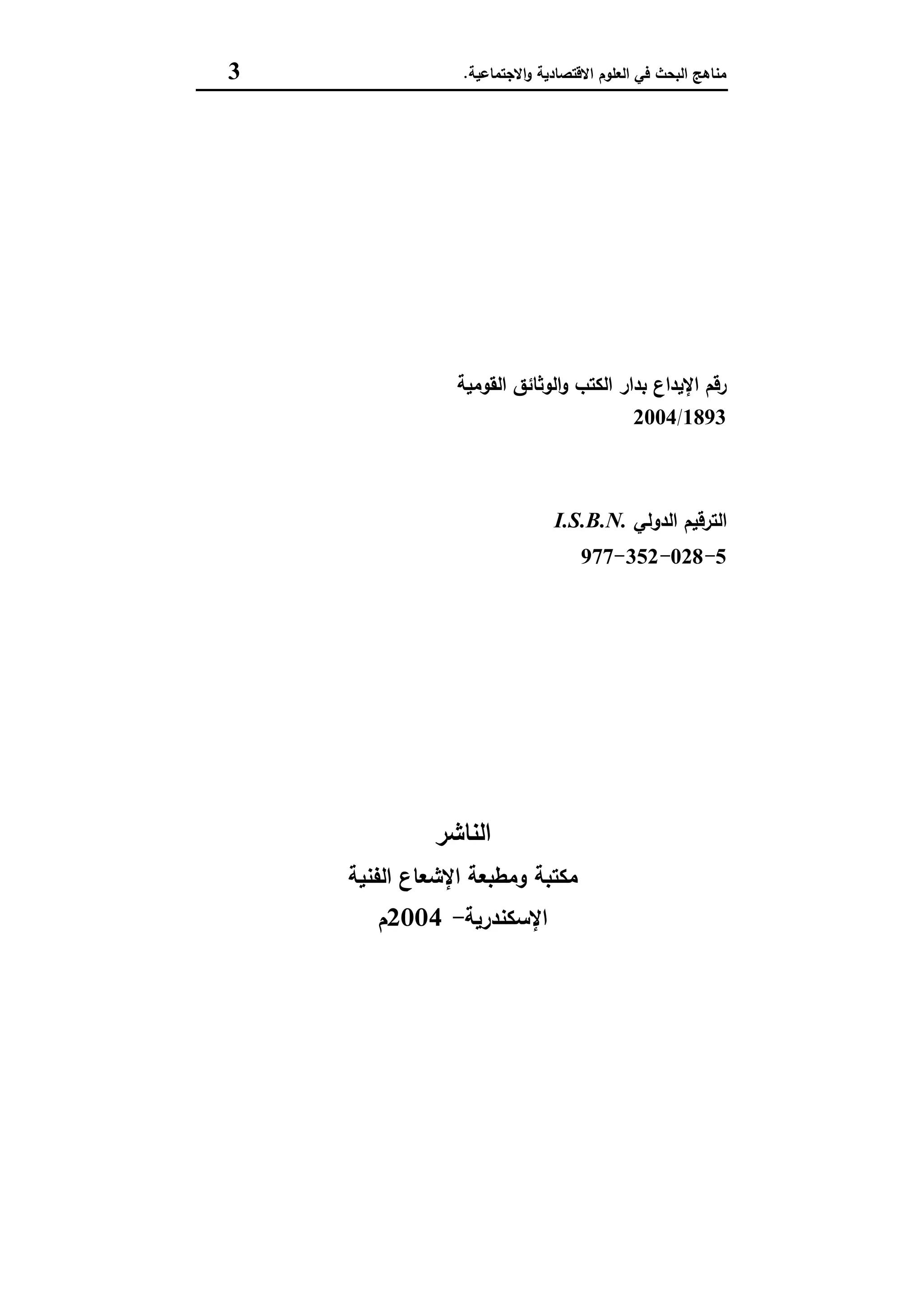 ‫اﻻﻗﺗﺻﺎدﯾﺔ‬ ‫اﻟﻌﻠوم‬ ‫ﻓﻲ‬ ‫اﻟﺑﺣث‬ ‫ﻣﻧﺎﻫﺞ‬‫اﻻﺟﺗﻣﺎﻋﯾﺔ‬‫و‬.3
‫ا‬ ‫اﻟوﺛﺎﺋق‬‫و‬ ‫اﻟﻛﺗب‬ ‫ﺑدار‬ ‫اﻹﯾداع‬ ‫رﻗم‬‫ﻟﻘوﻣﯾﺔ‬
1893/2004
‫اﻟدوﻟﻲ‬ ‫اﻟﺗرﻗﯾم‬I.S.B.N.
5-028-352-977
‫اﻟﻧﺎﺷر‬
‫اﻟﻔﻧﯾﺔ‬ ‫اﻹﺷﻌﺎع‬ ‫وﻣطﺑﻌﺔ‬ ‫ﻣﻛﺗﺑﺔ‬
‫اﻹﺳﻛﻧدرﯾﺔ‬-2004‫م‬
 