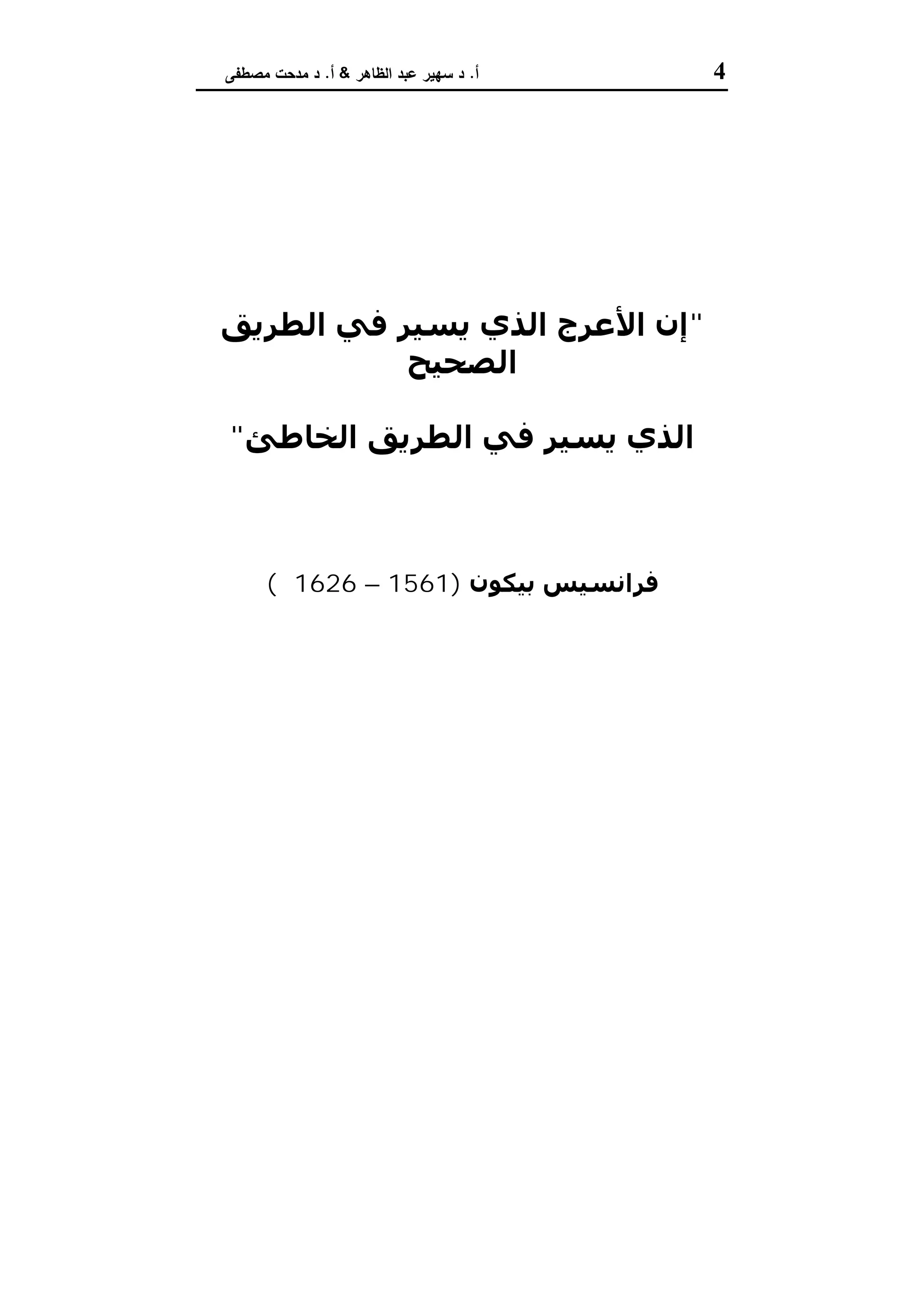 4‫أ‬.‫اﻟظﺎﻫر‬ ‫ﻋﺑد‬ ‫ﺳﻬﯾر‬ ‫د‬&‫أ‬.‫ﻣﺻطﻔﻰ‬ ‫ﻣدﺣت‬ ‫د‬
"‫اﻟﻄﺮﻳﻖ‬ ‫ﻓﻲ‬ ‫ﻳﺴﯿﺮ‬ ‫اﻟﺬي‬ ‫اﻷﻋﺮج‬ ‫إن‬
‫اﻟﺼﺤﯿﺢ‬
‫اﻟﻤﺘﻌﺠﻞ‬ ‫ﻳﺴﺒﻖ‬
‫اﻟﺨﺎطﺊ‬ ‫اﻟﻄﺮﻳﻖ‬ ‫ﻓﻲ‬ ‫ﻳﺴﯿﺮ‬ ‫اﻟﺬي‬"
‫ﺑﯿﻜﻮن‬ ‫ﻓﺮاﻧﺴﯿﺲ‬)1561–1626‫م‬(
 