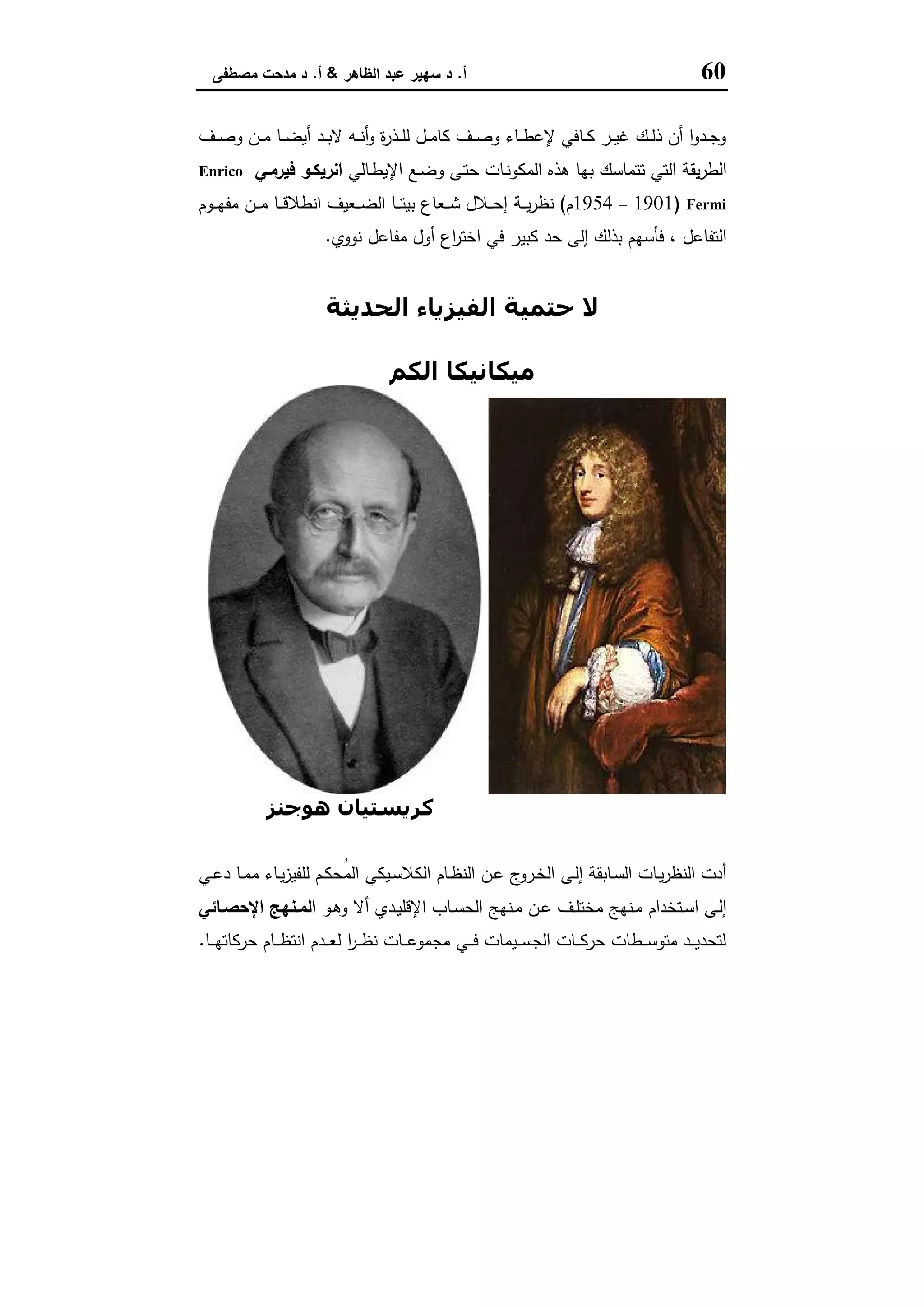 60‫أ‬.‫اﻟظﺎﻫر‬ ‫ﻋﺑد‬ ‫ﺳﻬﯾر‬ ‫د‬&‫أ‬.‫ﻣﺻطﻔﻰ‬ ‫ﻣدﺣت‬ ‫د‬
‫ـف‬‫ـ‬‫ـ‬‫ﺻ‬‫و‬ ‫ـن‬‫ـ‬‫ـ‬‫ﻣ‬ ‫ـﺎ‬‫ـ‬‫ـ‬‫ﺿ‬‫أﯾ‬ ‫ـد‬‫ـ‬‫ـ‬‫ﺑ‬‫ﻻ‬ ‫ـﻪ‬‫ـ‬‫ـ‬‫ﻧ‬‫أ‬‫و‬ ‫ة‬‫ر‬‫ـذ‬‫ـ‬‫ـ‬‫ﻠ‬‫ﻟ‬ ‫ـل‬‫ـ‬‫ـ‬‫ﻣ‬‫ﻛﺎ‬ ‫ـف‬‫ـ‬‫ـ‬‫ﺻ‬‫و‬ ‫ـﺎء‬‫ـ‬‫ـ‬‫ط‬‫ﻹﻋ‬ ‫ـﺎﻓﻲ‬‫ـ‬‫ـ‬‫ﻛ‬ ‫ـر‬‫ـ‬‫ـ‬‫ﯾ‬‫ﻏ‬ ‫ـك‬‫ـ‬‫ـ‬‫ﻟ‬‫ذ‬ ‫أن‬ ‫ا‬‫و‬‫ـد‬‫ـ‬‫ـ‬‫ﺟ‬‫و‬
‫ـﺎﻟﻲ‬‫ط‬‫اﻹﯾ‬ ‫ـﻊ‬‫ﺿ‬‫و‬ ‫ـﻰ‬‫ﺗ‬‫ﺣ‬ ‫ـﺎت‬‫ﻧ‬‫اﻟﻣﻛو‬ ‫ﻫذﻩ‬ ‫ﺑﻬﺎ‬ ‫ﺗﺗﻣﺎﺳك‬ ‫اﻟﺗﻲ‬ ‫ﯾﻘﺔ‬‫ر‬‫اﻟط‬‫ﻓﯾرﻣـﻲ‬ ‫اﻧرﯾﻛـو‬Enrico
Fermi)1901–1954‫م‬(‫ـﺔ‬‫ـ‬‫ـ‬‫ﯾ‬‫ر‬‫ﻧظ‬‫ـوم‬‫ـ‬‫ـ‬‫ﻬ‬‫ﻣﻔ‬ ‫ـن‬‫ـ‬‫ـ‬‫ﻣ‬ ‫ـﺎ‬‫ـ‬‫ـ‬‫ﻗ‬‫اﻧطﻼ‬ ‫ـﻌﯾف‬‫ـ‬‫ـ‬‫ﺿ‬‫اﻟ‬ ‫ـﺎ‬‫ـ‬‫ـ‬‫ﺗ‬‫ﺑﯾ‬ ‫ـﻌﺎع‬‫ـ‬‫ـ‬‫ﺷ‬ ‫ـﻼل‬‫ـ‬‫ـ‬‫ﺣ‬‫إ‬
‫ﻧووي‬ ‫ﻣﻔﺎﻋل‬ ‫أول‬ ‫اع‬‫ر‬‫اﺧﺗ‬ ‫ﻓﻲ‬ ‫ﻛﺑﯾر‬ ‫ﺣد‬ ‫إﻟﻰ‬ ‫ﺑذﻟك‬ ‫ﻓﺄﺳﻬم‬ ، ‫اﻟﺗﻔﺎﻋل‬.
‫اﻟﺤﺪﻳﺜﺔ‬ ‫اﻟﻔﯿﺰﻳﺎء‬ ‫ﺣﺘﻤﯿﺔ‬ ‫ﻻ‬
‫اﻟﻜﻢ‬ ‫ﻣﯿﻜﺎﻧﯿﻜﺎ‬
‫ﺑﻼﻧﻚ‬ ‫ﻣﺎﻛﺲ‬‫ھﻮﺟﻨﺰ‬ ‫ﻛﺮﻳﺴﺘﯿﺎن‬
‫ـ‬‫ـ‬‫ﻛ‬‫ُﺣ‬‫ﻣ‬‫اﻟ‬ ‫ـﯾﻛﻲ‬‫ـ‬‫ﺳ‬‫اﻟﻛﻼ‬ ‫ـﺎم‬‫ـ‬‫ظ‬‫اﻟﻧ‬ ‫ـن‬‫ـ‬‫ﻋ‬ ‫ج‬‫ـرو‬‫ـ‬‫ﺧ‬‫اﻟ‬ ‫ـﻰ‬‫ـ‬‫ﻟ‬‫إ‬ ‫ـﺎﺑﻘﺔ‬‫ـ‬‫ﺳ‬‫اﻟ‬ ‫ـﺎت‬‫ـ‬‫ﯾ‬‫ر‬‫اﻟﻧظ‬ ‫أدت‬‫ـﻲ‬‫ـ‬‫ﻋ‬‫د‬ ‫ـﺎ‬‫ـ‬‫ﻣ‬‫ﻣ‬ ‫ـﺎء‬‫ـ‬‫ﯾ‬‫ز‬‫ﻟﻠﻔﯾ‬ ‫م‬
‫ـو‬‫ـ‬‫ﻫ‬‫و‬ ‫أﻻ‬ ‫ـدي‬‫ـ‬‫ﯾ‬‫اﻹﻗﻠ‬ ‫ـﺎب‬‫ـ‬‫ﺳ‬‫اﻟﺣ‬ ‫ـﻧﻬﺞ‬‫ـ‬‫ﻣ‬ ‫ـن‬‫ـ‬‫ﻋ‬ ‫ـف‬‫ـ‬‫ﻠ‬‫ﻣﺧﺗ‬ ‫ـﻧﻬﺞ‬‫ـ‬‫ﻣ‬ ‫ـﺗﺧدام‬‫ـ‬‫ﺳ‬‫ا‬ ‫ـﻰ‬‫ـ‬‫ﻟ‬‫إ‬‫ـﺎﺋﻲ‬‫ـ‬‫اﻹﺣﺻ‬ ‫ـﻧﻬﺞ‬‫ـ‬‫اﻟﻣ‬
‫ـﺎ‬‫ـ‬‫ـ‬‫ـ‬‫ﻬ‬‫ﺣرﻛﺎﺗ‬ ‫ـﺎم‬‫ـ‬‫ـ‬‫ظ‬‫اﻧﺗ‬ ‫ـدم‬‫ـ‬‫ـ‬‫ﻌ‬‫ﻟ‬ ‫ا‬‫ر‬‫ـ‬‫ـ‬‫ـ‬‫ظ‬‫ﻧ‬ ‫ـﺎت‬‫ـ‬‫ـ‬‫ﻋ‬‫ﻣﺟﻣو‬ ‫ـﻲ‬‫ـ‬‫ـ‬‫ـ‬‫ﻓ‬ ‫ـﯾﻣﺎت‬‫ـ‬‫ـ‬‫ﺳ‬‫اﻟﺟ‬ ‫ـﺎت‬‫ـ‬‫ـ‬‫ﻛ‬‫ﺣر‬ ‫ـطﺎت‬‫ـ‬‫ـ‬‫ﺳ‬‫ﻣﺗو‬ ‫ـد‬‫ـ‬‫ـ‬‫ﯾ‬‫ﻟﺗﺣد‬.
 
