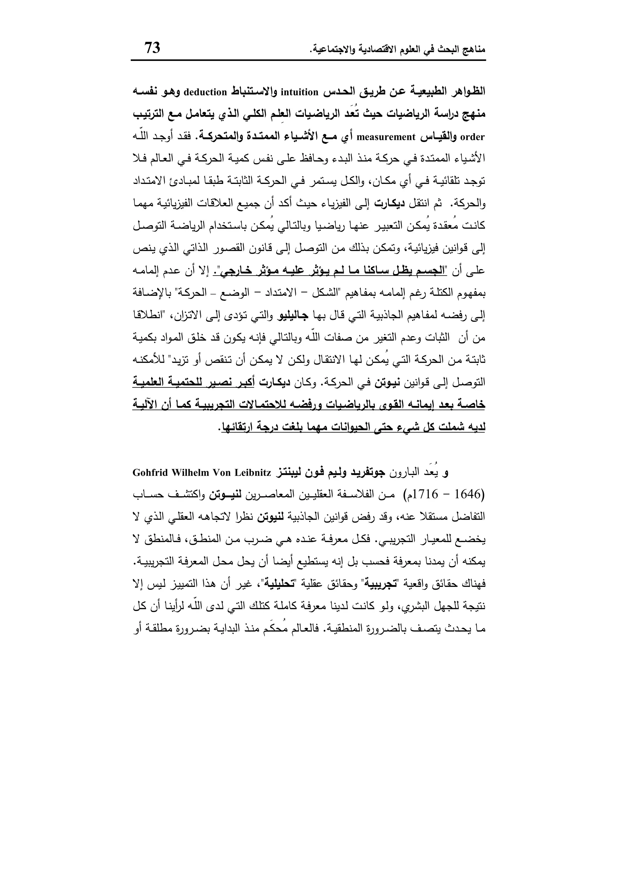 ‫اﻻﻗﺗﺻﺎدﯾﺔ‬ ‫اﻟﻌﻠوم‬ ‫ﻓﻲ‬ ‫اﻟﺑﺣث‬ ‫ﻣﻧﺎﻫﺞ‬‫اﻻﺟﺗﻣﺎﻋﯾﺔ‬‫و‬.73
‫ط‬ ‫ـن‬‫ـ‬‫ﻋ‬ ‫ـﺔ‬‫ـ‬‫اﻟطﺑﯾﻌﯾ‬ ‫اﻫر‬‫و‬‫ـ‬‫ـ‬‫اﻟظ‬‫ـدس‬‫ـ‬‫اﻟﺣ‬ ‫ـق‬‫ـ‬‫رﯾ‬intuition‫ـﺗﻧﺑﺎط‬‫ـ‬‫اﻻﺳ‬‫و‬deduction‫ـﻪ‬‫ـ‬‫ﻧﻔﺳ‬ ‫ـو‬‫ـ‬‫وﻫ‬
‫اﻟﺗرﺗﯾـب‬ ‫ﻣـﻊ‬ ‫ﯾﺗﻌﺎﻣـل‬ ‫اﻟـذي‬ ‫اﻟﻛﻠـﻲ‬ ‫ِﻠـم‬‫ﻌ‬‫اﻟ‬ ‫اﻟرﯾﺎﺿـﯾﺎت‬ ‫َـد‬‫ﻌ‬ُ‫ﺗ‬ ‫ﺣﯾث‬ ‫اﻟرﯾﺎﺿﯾﺎت‬ ‫اﺳﺔ‬‫ر‬‫د‬ ‫ﻣﻧﻬﺞ‬
order‫اﻟﻘﯾــﺎس‬‫و‬measurement‫اﻟﻣﺗﺣرﻛــﺔ‬‫و‬ ‫اﻟﻣﻣﺗــدة‬ ‫اﻷﺷــﯾﺎء‬ ‫ﻣــﻊ‬ ‫أي‬.‫ـﻪ‬‫ـ‬ّ‫ﻠ‬‫اﻟ‬ ‫ـد‬‫ـ‬‫ﺟ‬‫أو‬ ‫ـد‬‫ـ‬‫ﻘ‬‫ﻓ‬
‫اﻟ‬ ‫ـﺔ‬‫ـ‬‫ﯾ‬‫ﻛﻣ‬ ‫ـس‬‫ـ‬‫ﻔ‬‫ﻧ‬ ‫ـﻰ‬‫ـ‬‫ﻠ‬‫ﻋ‬ ‫ـﺎﻓظ‬‫ـ‬‫ﺣ‬‫و‬ ‫ـدء‬‫ـ‬‫ﺑ‬‫اﻟ‬ ‫ـذ‬‫ـ‬‫ﻧ‬‫ﻣ‬ ‫ـﺔ‬‫ـ‬‫ﻛ‬‫ﺣر‬ ‫ـﻲ‬‫ـ‬‫ﻓ‬ ‫ـدة‬‫ـ‬‫ﺗ‬‫اﻟﻣﻣ‬ ‫ـﯾﺎء‬‫ـ‬‫ﺷ‬‫اﻷ‬‫ـﻼ‬‫ـ‬‫ﻓ‬ ‫ـﺎﻟم‬‫ـ‬‫ﻌ‬‫اﻟ‬ ‫ـﻲ‬‫ـ‬‫ﻓ‬ ‫ـﺔ‬‫ـ‬‫ﻛ‬‫ﺣر‬
‫ـداد‬‫ـ‬‫ـ‬‫ﺗ‬‫اﻻﻣ‬ ‫ـﺎدئ‬‫ـ‬‫ـ‬‫ﺑ‬‫ﻟﻣ‬ ‫ـﺎ‬‫ـ‬‫ـ‬‫ﻘ‬‫طﺑ‬ ‫ـﺔ‬‫ـ‬‫ـ‬‫ﺗ‬‫اﻟﺛﺎﺑ‬ ‫ـﺔ‬‫ـ‬‫ـ‬‫ﻛ‬‫اﻟﺣر‬ ‫ـﻲ‬‫ـ‬‫ـ‬‫ﻓ‬ ‫ـﺗﻣر‬‫ـ‬‫ـ‬‫ﺳ‬‫ﯾ‬ ‫ـل‬‫ـ‬‫ـ‬‫ﻛ‬‫اﻟ‬‫و‬ ،‫ـﺎن‬‫ـ‬‫ـ‬‫ﻛ‬‫ﻣ‬ ‫أي‬ ‫ـﻲ‬‫ـ‬‫ـ‬‫ﻓ‬ ‫ـﺔ‬‫ـ‬‫ـ‬‫ﯾ‬‫ﺗﻠﻘﺎﺋ‬ ‫ـد‬‫ـ‬‫ـ‬‫ﺟ‬‫ﺗو‬
‫اﻟﺣرﻛﺔ‬‫و‬.‫ـل‬‫ﻘ‬‫اﻧﺗ‬ ‫ﺛم‬‫دﯾﻛـﺎرت‬‫ـﺎ‬‫ﻣ‬‫ﻣﻬ‬ ‫ـﺔ‬‫ﯾ‬‫ﯾﺎﺋ‬‫ز‬‫اﻟﻔﯾ‬ ‫ـﺎت‬‫ﻗ‬‫اﻟﻌﻼ‬ ‫ـﻊ‬‫ﯾ‬‫ﺟﻣ‬ ‫أن‬ ‫ـد‬‫ﻛ‬‫أ‬ ‫ـث‬‫ﯾ‬‫ﺣ‬ ‫ـﺎء‬‫ﯾ‬‫ز‬‫اﻟﻔﯾ‬ ‫ـﻰ‬‫ﻟ‬‫إ‬
‫ـل‬‫ـ‬‫ﺻ‬‫اﻟﺗو‬ ‫ـﺔ‬‫ـ‬‫ﺿ‬‫ﯾﺎ‬‫ر‬‫اﻟ‬ ‫ـﺗﺧدام‬‫ـ‬‫ﺳ‬‫ﺑﺎ‬ ‫ـن‬‫ـ‬‫ﻛ‬‫ُﻣ‬‫ﯾ‬ ‫ـﺎﻟﻲ‬‫ـ‬‫ﺗ‬‫وﺑﺎﻟ‬ ‫ـﯾﺎ‬‫ـ‬‫ﺿ‬‫ﯾﺎ‬‫ر‬ ‫ـﺎ‬‫ـ‬‫ﻬ‬‫ﻋﻧ‬ ‫ـر‬‫ـ‬‫ﯾ‬‫اﻟﺗﻌﺑ‬ ‫ـن‬‫ـ‬‫ﻛ‬‫ُﻣ‬‫ﯾ‬ ‫ـدة‬‫ـ‬‫ﻘ‬‫ُﻌ‬‫ﻣ‬ ‫ـت‬‫ـ‬‫ﻧ‬‫ﻛﺎ‬
‫إﻟﻰ‬‫ـﻧص‬‫ﯾ‬ ‫ـذي‬‫ﻟ‬‫ا‬ ‫ـذاﺗﻲ‬‫ﻟ‬‫ا‬ ‫ـور‬‫ﺻ‬‫اﻟﻘ‬ ‫ـﺎﻧون‬‫ﻗ‬ ‫ـﻰ‬‫ﻟ‬‫إ‬ ‫ـل‬‫ﺻ‬‫اﻟﺗو‬ ‫ـن‬‫ﻣ‬ ‫ـذﻟك‬‫ﺑ‬ ‫ـن‬‫ﻛ‬‫وﺗﻣ‬ ،‫ـﺔ‬‫ﯾ‬‫ﯾﺎﺋ‬‫ز‬‫ﻓﯾ‬ ‫اﻧﯾن‬‫و‬‫ـ‬‫ﻗ‬
‫أن‬ ‫ـﻰ‬‫ـ‬‫ﻠ‬‫ﻋ‬"‫ـﺎرﺟﻲ‬‫ـ‬‫ﺧ‬ ‫ـؤﺛر‬‫ـ‬‫ﻣ‬ ‫ـﻪ‬‫ـ‬‫ﻋﻠﯾ‬ ‫ـؤﺛر‬‫ـ‬‫ﯾ‬ ‫ـم‬‫ـ‬‫ﻟ‬ ‫ـﺎ‬‫ـ‬‫ﻣ‬ ‫ـﺎﻛﻧﺎ‬‫ـ‬‫ﺳ‬ ‫ـل‬‫ـ‬‫ﯾظ‬ ‫ـم‬‫ـ‬‫اﻟﺟﺳ‬."‫ـﻪ‬‫ـ‬‫ﻣ‬‫إﻟﻣﺎ‬ ‫ـدم‬‫ـ‬‫ﻋ‬ ‫أن‬ ‫إﻻ‬
‫ـﺎﻫﯾم‬‫ـ‬‫ﻔ‬‫ﺑﻣ‬ ‫ـﻪ‬‫ـ‬‫ﻣ‬‫إﻟﻣﺎ‬ ‫ـم‬‫ـ‬‫ﻏ‬‫ر‬ ‫ـﺔ‬‫ـ‬‫ﻠ‬‫اﻟﻛﺗ‬ ‫ـوم‬‫ـ‬‫ﻬ‬‫ﺑﻣﻔ‬"‫ـﻛل‬‫ـ‬‫ﺷ‬‫اﻟ‬-‫ـداد‬‫ـ‬‫ﺗ‬‫اﻻﻣ‬-‫ـﻊ‬‫ـ‬‫ﺿ‬‫اﻟو‬–‫ـﺔ‬‫ـ‬‫ﻛ‬‫اﻟﺣر‬"‫ـﺎﻓﺔ‬‫ـ‬‫ﺿ‬‫ﺑﺎﻹ‬
‫ﺑ‬ ‫ـﺎل‬‫ـ‬‫ﻗ‬ ‫ـﻲ‬‫ـ‬‫ﺗ‬‫اﻟ‬ ‫ـﺔ‬‫ﯾ‬‫اﻟﺟﺎذﺑ‬ ‫ـﺎﻫﯾم‬‫ـ‬‫ﻔ‬‫ﻟﻣ‬ ‫ـﻪ‬‫ـ‬‫ﺿ‬‫رﻓ‬ ‫ـﻰ‬‫ﻟ‬‫إ‬‫ـﺎ‬‫ـ‬‫ﻬ‬‫ـﺎﻟﯾﻠﯾو‬‫ـ‬‫ﺟ‬،‫ان‬‫ز‬‫ـ‬‫ـ‬‫ﺗ‬‫اﻻ‬ ‫ـﻰ‬‫ـ‬‫ﻟ‬‫إ‬ ‫ـؤدى‬‫ﺗ‬ ‫ـﻲ‬‫ـ‬‫ﺗ‬‫اﻟ‬‫و‬"‫ـﺎ‬‫ـ‬‫ﻗ‬‫اﻧطﻼ‬
‫ـﺔ‬‫ﯾ‬‫ﺑﻛﻣ‬ ‫اد‬‫و‬‫ـ‬‫ﻣ‬‫اﻟ‬ ‫ـق‬‫ﻠ‬‫ﺧ‬ ‫ـد‬‫ﻗ‬ ‫ـون‬‫ﻛ‬‫ﯾ‬ ‫ـﻪ‬‫ﻧ‬‫ﻓﺈ‬ ‫ـﺎﻟﻲ‬‫ﺗ‬‫وﺑﺎﻟ‬ ‫ـﻪ‬ّ‫ﻠ‬‫اﻟ‬ ‫ﺻﻔﺎت‬ ‫ﻣن‬ ‫اﻟﺗﻐﯾر‬ ‫وﻋدم‬ ‫اﻟﺛﺑﺎت‬ ‫أن‬ ‫ﻣن‬
‫ـن‬‫ـ‬‫ﻛ‬‫وﻟ‬ ‫ـﺎل‬‫ـ‬‫ﻘ‬‫اﻻﻧﺗ‬ ‫ـﺎ‬‫ـ‬‫ﻬ‬‫ﻟ‬ ‫ـن‬‫ـ‬‫ﻛ‬‫ُﻣ‬‫ﯾ‬ ‫ـﻲ‬‫ـ‬‫ﺗ‬‫اﻟ‬ ‫ـﺔ‬‫ـ‬‫ﻛ‬‫اﻟﺣر‬ ‫ـن‬‫ـ‬‫ﻣ‬ ‫ـﺔ‬‫ـ‬‫ﺗ‬‫ﺛﺎﺑ‬‫ـد‬‫ـ‬‫ﯾ‬‫ز‬‫ﺗ‬ ‫أو‬ ‫ـﻧﻘص‬‫ـ‬‫ﺗ‬ ‫أن‬ ‫ـن‬‫ـ‬‫ﻛ‬‫ﯾﻣ‬ ‫ﻻ‬"‫ـ‬‫ـ‬‫ﻧ‬‫ﻟﻸﻣﻛ‬‫ﻪ‬
‫اﻧﯾن‬‫و‬‫ـ‬‫ـ‬‫ﻗ‬ ‫ـﻰ‬‫ـ‬‫ﻟ‬‫إ‬ ‫ـل‬‫ـ‬‫ﺻ‬‫اﻟﺗو‬‫ـوﺗن‬‫ـ‬‫ﻧﯾ‬‫ـﺔ‬‫ـ‬‫ﻛ‬‫اﻟﺣر‬ ‫ـﻲ‬‫ـ‬‫ﻓ‬.‫ـﺎن‬‫ـ‬‫ﻛ‬‫و‬‫ـﺎرت‬‫ـ‬‫دﯾﻛ‬‫ـﯾ‬‫ـ‬‫ﻧﺻ‬ ‫ـر‬‫ـ‬‫أﻛﺑ‬‫ـﺔ‬‫ـ‬‫اﻟﻌﻠﻣﯾ‬ ‫ـﺔ‬‫ـ‬‫ﻟﻠﺣﺗﻣﯾ‬ ‫ر‬
‫ـﺔ‬‫ـ‬‫اﻵﻟﯾ‬ ‫أن‬ ‫ـﺎ‬‫ـ‬‫ﻛﻣ‬ ‫ـﺔ‬‫ـ‬‫اﻟﺗﺟرﯾﺑﯾ‬ ‫ـﺎﻻت‬‫ـ‬‫ﻟﻼﺣﺗﻣ‬ ‫ـﻪ‬‫ـ‬‫ورﻓﺿ‬ ‫ـﯾﺎت‬‫ـ‬‫ﺑﺎﻟرﯾﺎﺿ‬ ‫ـوى‬‫ـ‬‫اﻟﻘ‬ ‫ـﻪ‬‫ـ‬‫إﯾﻣﺎﻧ‬ ‫ـد‬‫ـ‬‫ﺑﻌ‬ ‫ـﺔ‬‫ـ‬‫ﺧﺎﺻ‬
‫ارﺗﻘﺎﺋﻬﺎ‬ ‫درﺟﺔ‬ ‫ﺑﻠﻐت‬ ‫ﻣﻬﻣﺎ‬ ‫اﻧﺎت‬‫و‬‫اﻟﺣﯾ‬ ‫ﺣﺗﻰ‬ ‫ﺷﻲء‬ ‫ﻛل‬ ‫ﺷﻣﻠت‬ ‫ﻟدﯾﻪ‬.
‫و‬‫ـﺎرون‬‫ﺑ‬‫اﻟ‬ ‫َـد‬‫ﻌ‬ُ‫ﯾ‬‫ﻟﯾﺑﻧﺗـز‬ ‫ﻓـون‬ ‫وﻟـﯾم‬ ‫ﺟوﺗﻔرﯾـد‬Gohfrid Wilhelm Von Leibnitz
)1646-1716‫م‬(‫ـﯾن‬‫ـ‬‫ـ‬‫ـ‬‫ﯾ‬‫اﻟﻌﻘﻠ‬ ‫ـﻔﺔ‬‫ـ‬‫ـ‬‫ـ‬‫ﺳ‬‫اﻟﻔﻼ‬ ‫ـن‬‫ـ‬‫ـ‬‫ـ‬‫ﻣ‬‫ﯾن‬‫ر‬‫ـ‬‫ـ‬‫ـ‬‫ـ‬‫ﺻ‬‫اﻟﻣﻌﺎ‬‫ﻟﻧﯾــــوﺗن‬‫ـﺎب‬‫ـ‬‫ـ‬‫ـ‬‫ﺳ‬‫ﺣ‬ ‫ـف‬‫ـ‬‫ـ‬‫ـ‬‫ﺷ‬‫اﻛﺗ‬‫و‬
‫اﻟﺟﺎذﺑﯾﺔ‬ ‫اﻧﯾن‬‫و‬‫ﻗ‬ ‫رﻓض‬ ‫وﻗد‬ ،‫ﻋﻧﻪ‬ ‫ﻣﺳﺗﻘﻼ‬ ‫اﻟﺗﻔﺎﺿل‬‫ﻟﻧﯾوﺗن‬‫ﻻ‬ ‫ـذي‬‫ﻟ‬‫ا‬ ‫ـﻲ‬‫ﻠ‬‫اﻟﻌﻘ‬ ‫ـﻪ‬‫ﻫ‬‫ﻻﺗﺟﺎ‬ ‫ا‬‫ر‬‫ﻧظ‬
‫ـﻲ‬‫ـ‬‫ـ‬‫ﺑ‬‫ﯾ‬‫ر‬‫اﻟﺗﺟ‬ ‫ـﺎر‬‫ـ‬‫ـ‬‫ﯾ‬‫ﻟﻠﻣﻌ‬ ‫ـﻊ‬‫ـ‬‫ـ‬‫ﺿ‬‫ﯾﺧ‬.‫ـق‬‫ـ‬‫ـ‬‫ط‬‫اﻟﻣﻧ‬ ‫ـن‬‫ـ‬‫ـ‬‫ﻣ‬ ‫ـرب‬‫ـ‬‫ـ‬‫ﺿ‬ ‫ـﻲ‬‫ـ‬‫ـ‬‫ﻫ‬ ‫ـدﻩ‬‫ـ‬‫ـ‬‫ﻧ‬‫ﻋ‬ ‫ـﺔ‬‫ـ‬‫ـ‬‫ﻓ‬‫ﻣﻌر‬ ‫ـل‬‫ـ‬‫ـ‬‫ﻛ‬‫ﻓ‬‫ﻻ‬ ‫ـﺎﻟﻣﻧطق‬‫ـ‬‫ـ‬‫ﻓ‬ ،
‫ـﺔ‬‫ـ‬‫ﯾ‬‫ﯾﺑ‬‫ر‬‫اﻟﺗﺟ‬ ‫ـﺔ‬‫ﻓ‬‫اﻟﻣﻌر‬ ‫ـل‬‫ﺣ‬‫ﻣ‬ ‫ﯾﺣل‬ ‫أن‬ ‫أﯾﺿﺎ‬ ‫ﯾﺳﺗطﯾﻊ‬ ‫إﻧﻪ‬ ‫ﺑل‬ ‫ﻓﺣﺳب‬ ‫ﺑﻣﻌرﻓﺔ‬ ‫ﯾﻣدﻧﺎ‬ ‫أن‬ ‫ﯾﻣﻛﻧﻪ‬.
‫ﻓﻬﻧﺎ‬‫اﻗﻌﯾﺔ‬‫و‬ ‫ـﺎﺋق‬‫ﻘ‬‫ﺣ‬ ‫ك‬"‫ﺗﺟرﯾﺑﯾﺔ‬"‫ﻋﻘﻠﯾﺔ‬ ‫ـﺎﺋق‬‫ﻘ‬‫وﺣ‬"‫ﺗﺣﻠﯾﻠﯾﺔ‬"‫إﻻ‬ ‫ـﯾس‬‫ﻟ‬ ‫ـز‬‫ﯾ‬‫اﻟﺗﻣﯾ‬ ‫ـذا‬‫ﻫ‬ ‫أن‬ ‫ـر‬‫ﯾ‬‫ﻏ‬ ،
‫ـل‬‫ﻛ‬ ‫أن‬ ‫ـﺎ‬‫ﻧ‬‫أﯾ‬‫ر‬‫ﻟ‬ ‫ـﻪ‬ّ‫ﻠ‬‫اﻟ‬ ‫ـدى‬‫ﻟ‬ ‫ـﻲ‬‫ﺗ‬‫اﻟ‬ ‫ـك‬‫ﻠ‬‫ﻛﺗ‬ ‫ـﺔ‬‫ﻠ‬‫ﻛﺎﻣ‬ ‫ـﺔ‬‫ﻓ‬‫ﻣﻌر‬ ‫ـدﯾﻧﺎ‬‫ﻟ‬ ‫ـت‬‫ﻧ‬‫ﻛﺎ‬ ‫ـو‬‫ﻟ‬‫و‬ ،‫ي‬‫اﻟﺑﺷر‬ ‫ﻟﻠﺟﻬل‬ ‫ﻧﺗﯾﺟﺔ‬
‫ـﺔ‬‫ـ‬‫ﯾ‬‫اﻟﻣﻧطﻘ‬ ‫ة‬‫ر‬‫ـرو‬‫ـ‬‫ﺿ‬‫ﺑﺎﻟ‬ ‫ـف‬‫ـ‬‫ﺻ‬‫ﯾﺗ‬ ‫ـدث‬‫ـ‬‫ﺣ‬‫ﯾ‬ ‫ـﺎ‬‫ـ‬‫ﻣ‬.‫أو‬ ‫ـﺔ‬‫ـ‬‫ﻘ‬‫ﻣطﻠ‬ ‫ة‬‫ر‬‫ـرو‬‫ـ‬‫ﺿ‬‫ﺑ‬ ‫ـﺔ‬‫ـ‬‫ﯾ‬‫اﻟﺑدا‬ ‫ـذ‬‫ـ‬‫ﻧ‬‫ﻣ‬ ‫ـم‬‫ـ‬َ‫ﻛ‬‫ُﺣ‬‫ﻣ‬ ‫ـﺎﻟم‬‫ـ‬‫ﻌ‬‫ﻓﺎﻟ‬
 