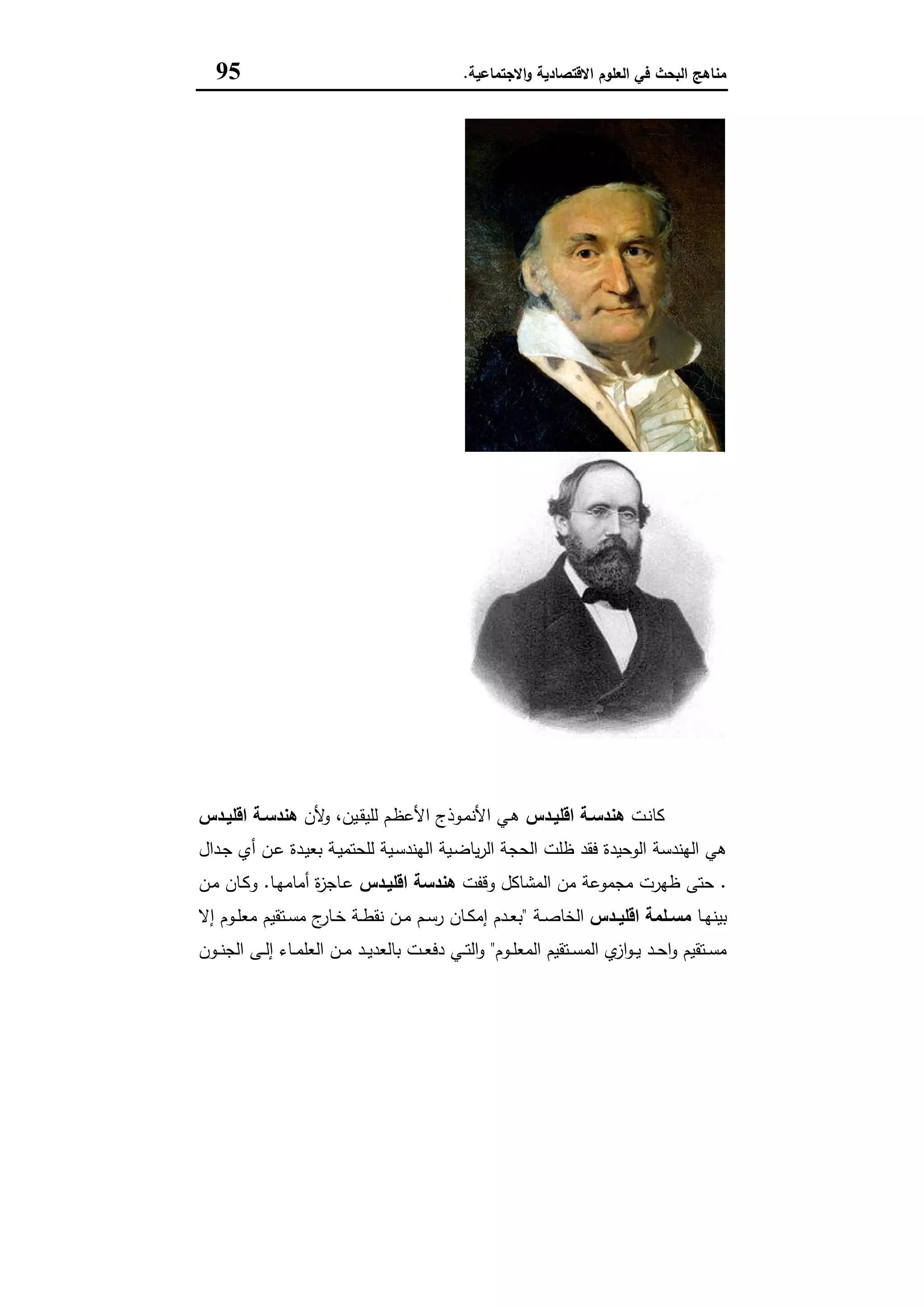 ‫اﻻﻗﺗﺻﺎدﯾﺔ‬ ‫اﻟﻌﻠوم‬ ‫ﻓﻲ‬ ‫اﻟﺑﺣث‬ ‫ﻣﻧﺎﻫﺞ‬‫اﻻﺟﺗﻣﺎﻋﯾﺔ‬‫و‬.95
‫رﻳﻤﺎن‬ ‫ﺑﺮﻧﺎرد‬ ‫ﺟﺎوس‬ ‫ﻓﺮﻳﺪرﻳﻚ‬ ‫ﻛﺎرل‬
‫ـت‬‫ﻧ‬‫ﻛﺎ‬‫ـدس‬‫ـ‬‫اﻗﻠﯾ‬ ‫ﻫﻧدﺳـﺔ‬‫ﻷن‬‫و‬ ،‫ـﯾن‬‫ـ‬‫ﻘ‬‫ﻟﻠﯾ‬ ‫ـم‬‫ظ‬‫اﻷﻋ‬ ‫ـوذج‬‫ﻣ‬‫اﻷﻧ‬ ‫ـﻲ‬‫ﻫ‬‫ـدس‬‫ـ‬‫اﻗﻠﯾ‬ ‫ﻫﻧدﺳـﺔ‬
‫ـدال‬‫ﺟ‬ ‫أي‬ ‫ـن‬‫ﻋ‬ ‫ـدة‬‫ﯾ‬‫ﺑﻌ‬ ‫ـﺔ‬‫ﯾ‬‫ﻟﻠﺣﺗﻣ‬ ‫ـﯾﺔ‬‫ﺳ‬‫اﻟﻬﻧد‬ ‫ـﯾﺔ‬‫ﺿ‬‫ﯾﺎ‬‫ر‬‫اﻟ‬ ‫اﻟﺣﺟﺔ‬ ‫ظﻠت‬ ‫ﻓﻘد‬ ‫اﻟوﺣﯾدة‬ ‫اﻟﻬﻧدﺳﺔ‬ ‫ﻫﻲ‬
.‫وﻗﻔت‬ ‫اﻟﻣﺷﺎﻛل‬ ‫ﻣن‬ ‫ﻣﺟﻣوﻋﺔ‬ ‫ظﻬرت‬ ‫ﺣﺗﻰ‬‫اﻗﻠﯾـدس‬ ‫ﻫﻧدﺳﺔ‬‫ـﺎ‬‫ﻬ‬‫أﻣﺎﻣ‬ ‫ة‬‫ز‬‫ـﺎﺟ‬‫ﻋ‬.‫ـن‬‫ﻣ‬ ‫ـﺎن‬‫ﻛ‬‫و‬
‫ـﺎ‬‫ـ‬‫ﻬ‬‫ﺑﯾﻧ‬‫ـدس‬‫ـ‬‫اﻗﻠﯾ‬ ‫ـﻠﻣﺔ‬‫ـ‬‫ﻣﺳ‬‫ـﺔ‬‫ـ‬‫ﺻ‬‫اﻟﺧﺎ‬"‫إﻻ‬ ‫ـوم‬‫ـ‬‫ﻠ‬‫ﻣﻌ‬ ‫ـﺗﻘﯾم‬‫ـ‬‫ﺳ‬‫ﻣ‬ ‫ج‬‫ـﺎر‬‫ـ‬‫ﺧ‬ ‫ـﺔ‬‫ـ‬‫ط‬‫ﻧﻘ‬ ‫ـن‬‫ـ‬‫ﻣ‬ ‫ـم‬‫ـ‬‫ﺳ‬‫ر‬ ‫ـﺎن‬‫ـ‬‫ﻛ‬‫إﻣ‬ ‫ـدم‬‫ـ‬‫ﻌ‬‫ﺑ‬
‫ـوم‬‫ـ‬‫ﻠ‬‫اﻟﻣﻌ‬ ‫ـﺗﻘﯾم‬‫ـ‬‫ﺳ‬‫اﻟﻣ‬ ‫ي‬‫از‬‫و‬‫ـ‬‫ـ‬‫ﯾ‬ ‫ـد‬‫ـ‬‫ﺣ‬‫ا‬‫و‬ ‫ـﺗﻘﯾم‬‫ـ‬‫ﺳ‬‫ﻣ‬"‫ـون‬‫ـ‬‫ـ‬‫ﻧ‬‫اﻟﺟ‬ ‫ـﻰ‬‫ـ‬‫ﻟ‬‫إ‬ ‫ـﺎء‬‫ـ‬‫ﻣ‬‫اﻟﻌﻠ‬ ‫ـن‬‫ـ‬‫ﻣ‬ ‫ـد‬‫ـ‬‫ﯾ‬‫ﺑﺎﻟﻌد‬ ‫ـت‬‫ـ‬‫ﻌ‬‫دﻓ‬ ‫ـﻲ‬‫ـ‬‫ﺗ‬‫اﻟ‬‫و‬
 