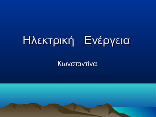 Ηλεκτρική ΕνέργειαΗλεκτρική Ενέργεια
ΚωνσταντίναΚωνσταντίνα
 