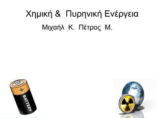 Χημική & Πυρηνική Ενέργεια
Μιχαήλ Κ. Πέτρος Μ.
 