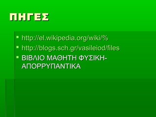 ΠΗΓΕΣΠΗΓΕΣ
 http://el.wikipedia.org/wiki/%http://el.wikipedia.org/wiki/%
 http://blogs.sch.gr/vasileiod/fileshttp://blogs.sch.gr/vasileiod/files
 ΒΙΒΛΙΟ ΜΑΘΗΤΗ ΦΥΣΙΚΗ-ΒΙΒΛΙΟ ΜΑΘΗΤΗ ΦΥΣΙΚΗ-
ΑΠΟΡΡΥΠΑΝΤΙΚΑΑΠΟΡΡΥΠΑΝΤΙΚΑ
 